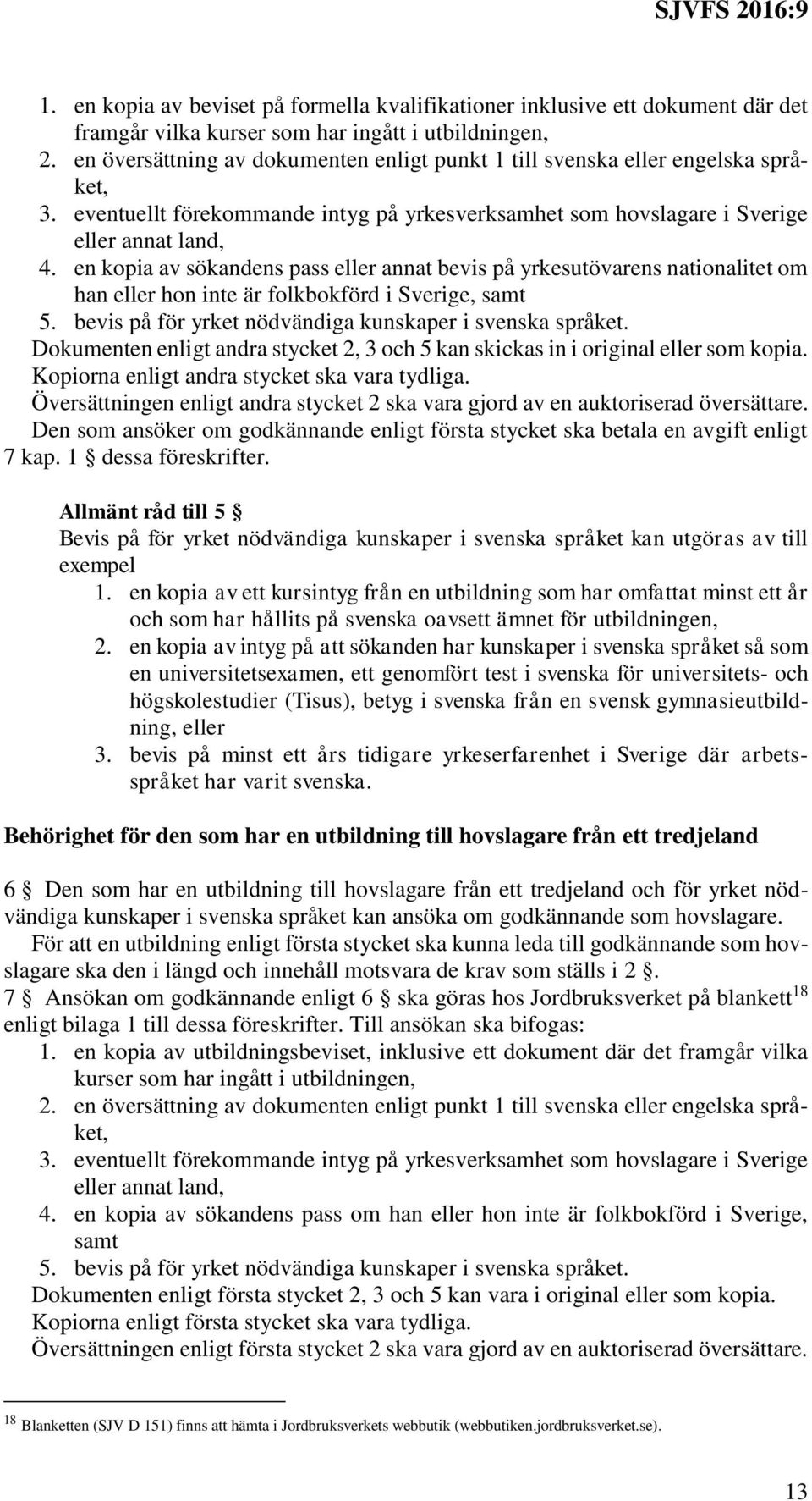 en kopia av sökandens pass eller annat bevis på yrkesutövarens nationalitet om han eller hon inte är folkbokförd i Sverige, samt 5. bevis på för yrket nödvändiga kunskaper i svenska språket.