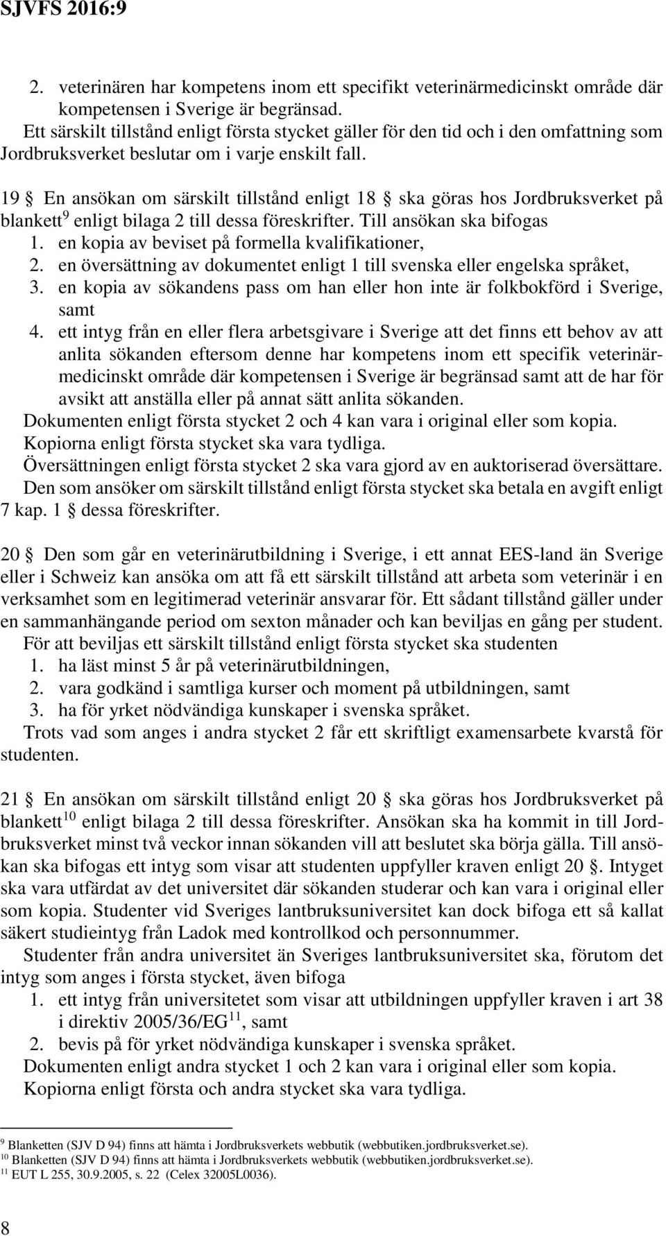 19 En ansökan om särskilt tillstånd enligt 18 ska göras hos Jordbruksverket på blankett 9 enligt bilaga 2 till dessa föreskrifter. Till ansökan ska bifogas 1.