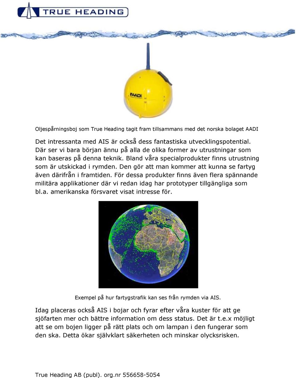 Den gör att man kommer att kunna se fartyg även därifrån i framtiden. För dessa produkter finns även flera spännande militära applikationer där vi redan idag har prototyper tillgängliga som bl.a. amerikanska försvaret visat intresse för.