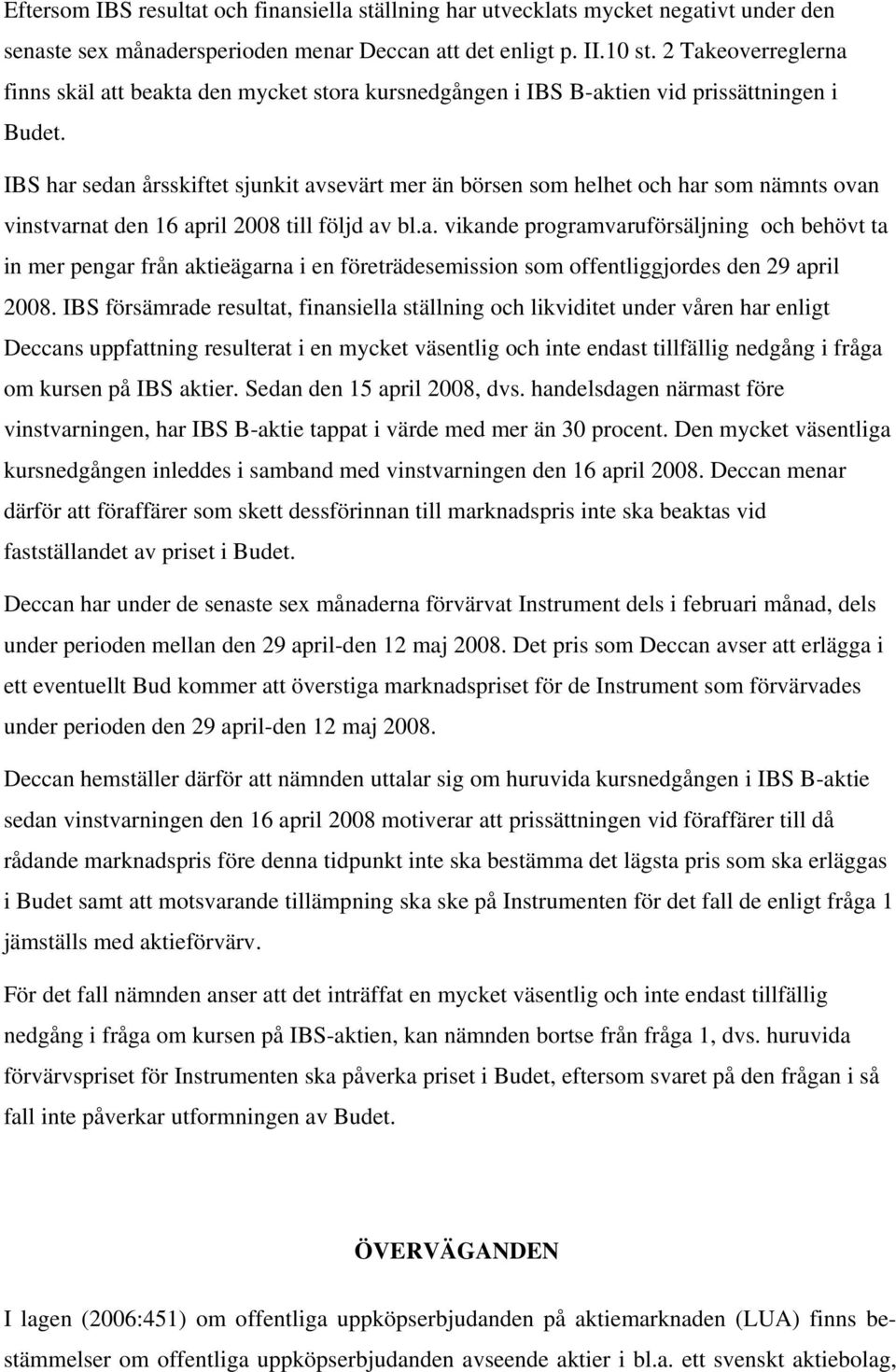 IBS har sedan årsskiftet sjunkit avsevärt mer än börsen som helhet och har som nämnts ovan vinstvarnat den 16 april 2008 till följd av bl.a. vikande programvaruförsäljning och behövt ta in mer pengar från aktieägarna i en företrädesemission som offentliggjordes den 29 april 2008.