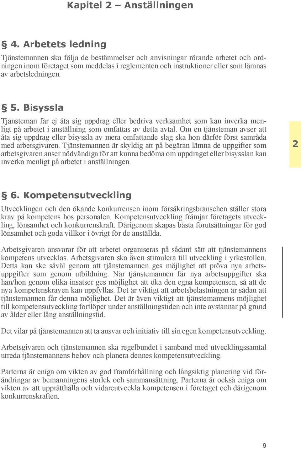 5. Bisyssla Tjänsteman får ej åta sig uppdrag eller bedriva verksamhet som kan inverka menligt på arbetet i anställning som omfattas av detta avtal.