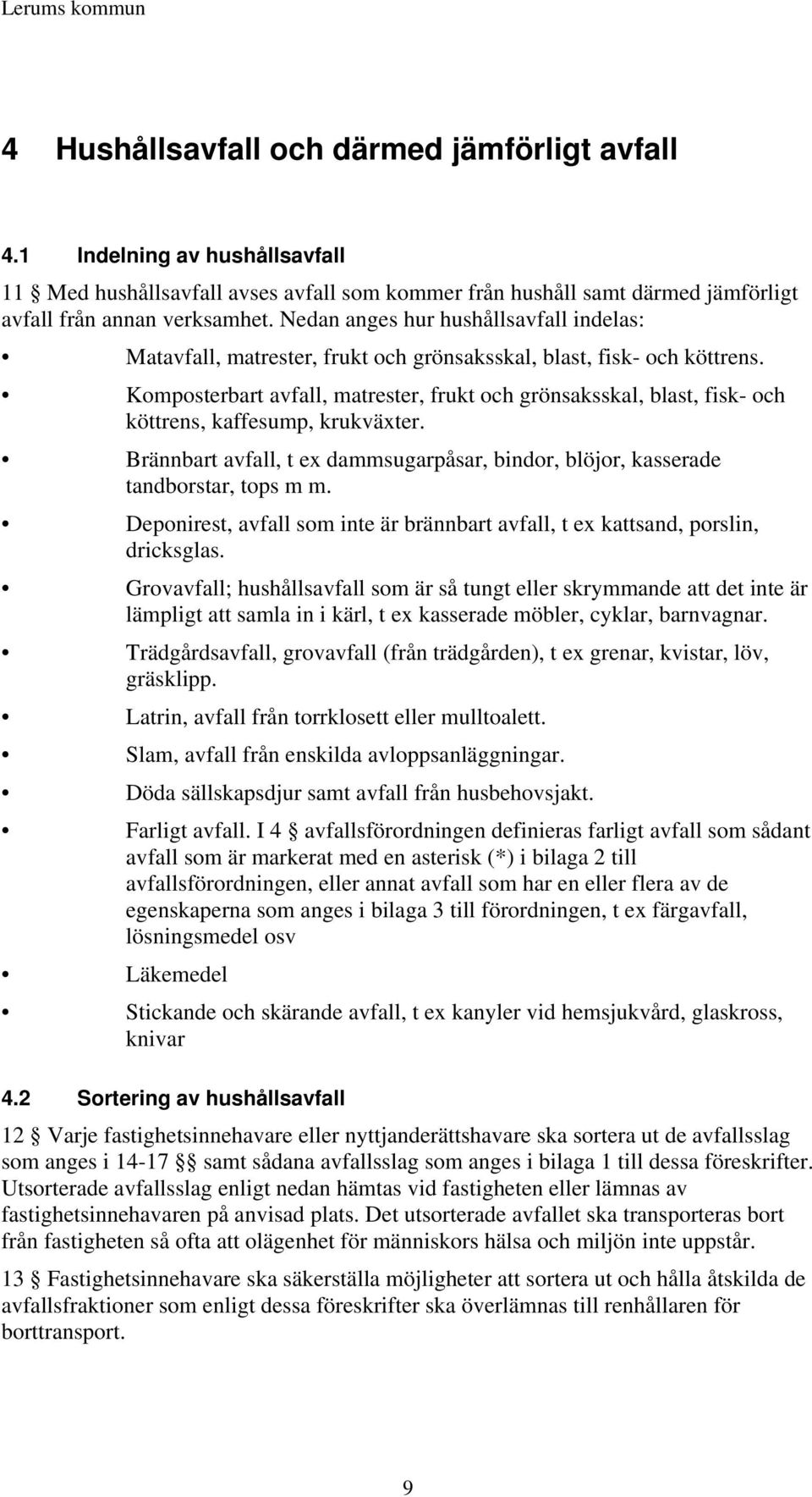 Komposterbart avfall, matrester, frukt och grönsaksskal, blast, fisk- och köttrens, kaffesump, krukväxter. Brännbart avfall, t ex dammsugarpåsar, bindor, blöjor, kasserade tandborstar, tops m m.