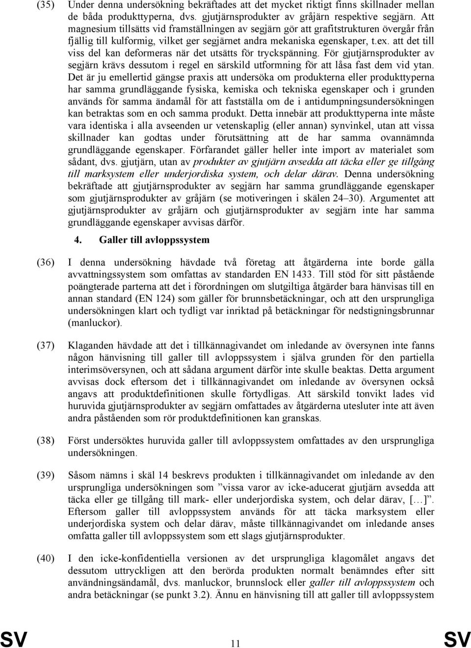 att det till viss del kan deformeras när det utsätts för tryckspänning. För gjutjärnsprodukter av segjärn krävs dessutom i regel en särskild utformning för att låsa fast dem vid ytan.