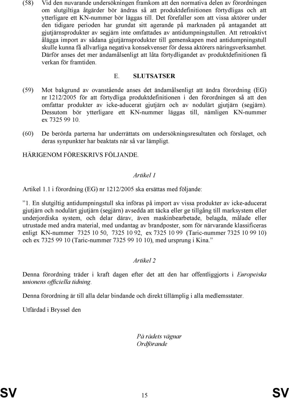 Det förefaller som att vissa aktörer under den tidigare perioden har grundat sitt agerande på marknaden på antagandet att gjutjärnsprodukter av segjärn inte omfattades av antidumpningstullen.