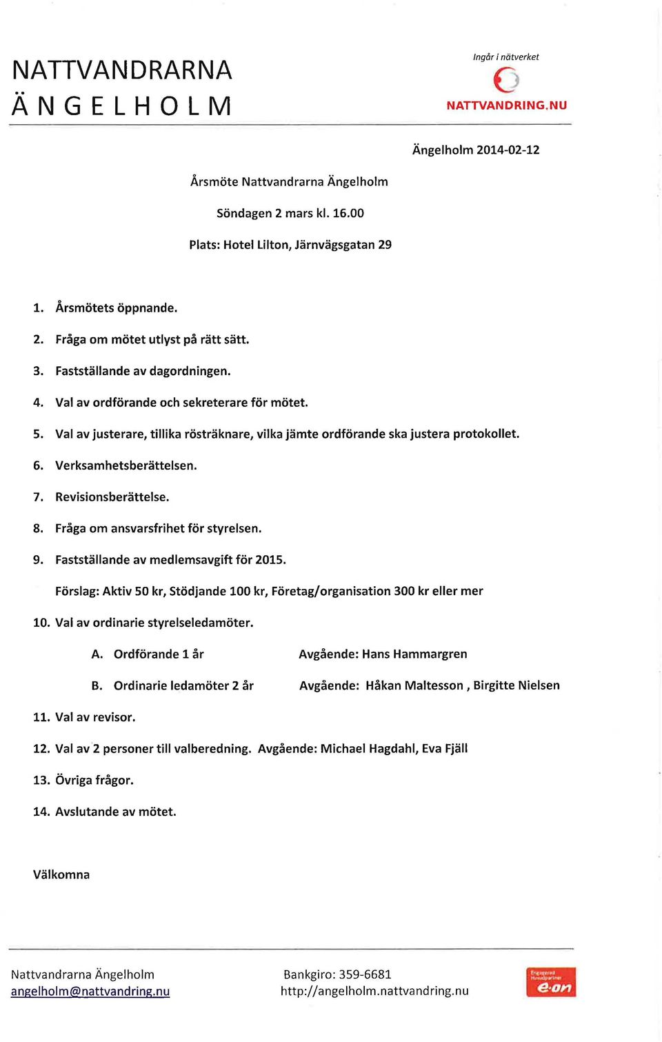 Revisionsberättelse. 8. Fråga om ansvarsfrihet för styrelsen. 9. Fastställande av medlemsavgift för 201S. Förslag: Aktiv so kr, stödjande 100 kr, Företag/organisation 300 kr eller mer 10.