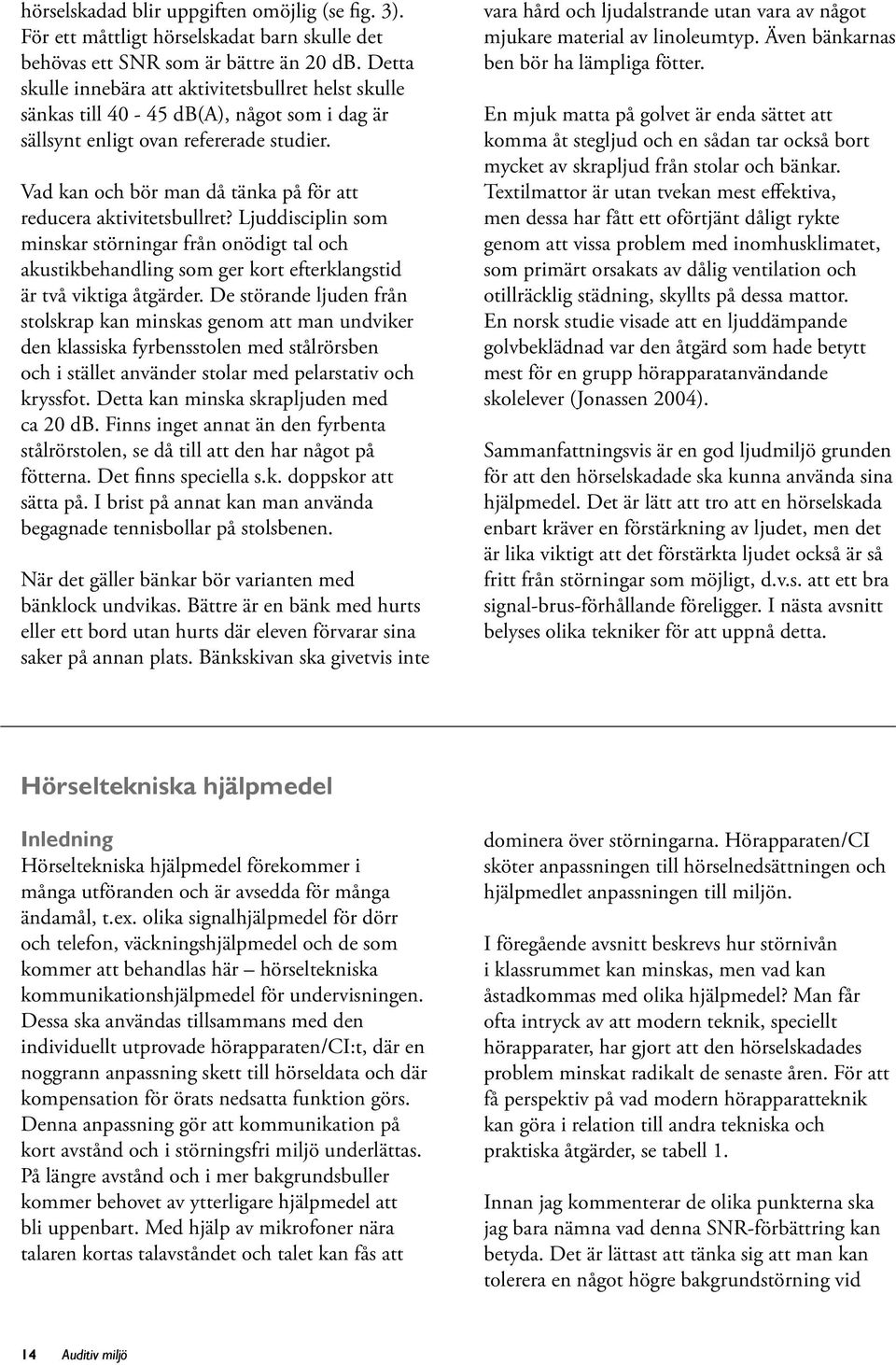 Vad kan och bör man då tänka på för att reducera aktivitetsbullret? Ljuddisciplin som minskar störningar från onödigt tal och akustikbehandling som ger kort efterklangstid är två viktiga åtgärder.