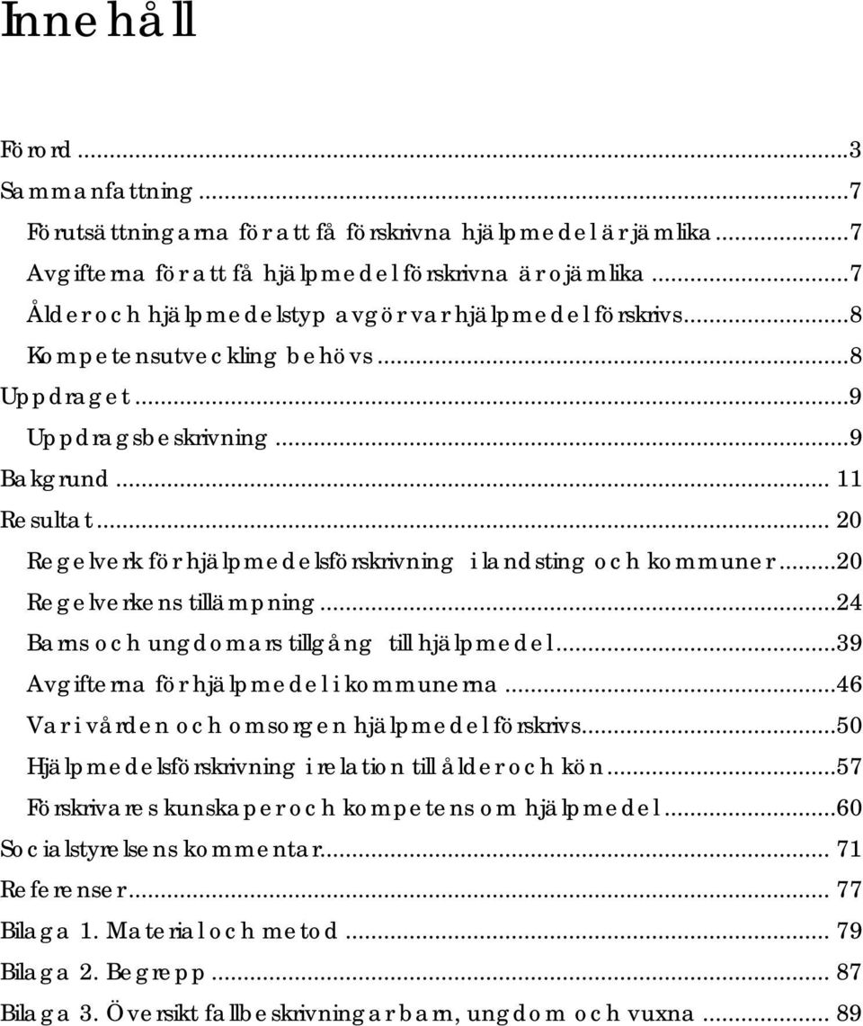 .. 20 Regelverk för hjälpmedelsförskrivning i landsting och kommuner...20 Regelverkens tillämpning...24 Barns och ungdomars tillgång till hjälpmedel...39 Avgifterna för hjälpmedel i kommunerna.