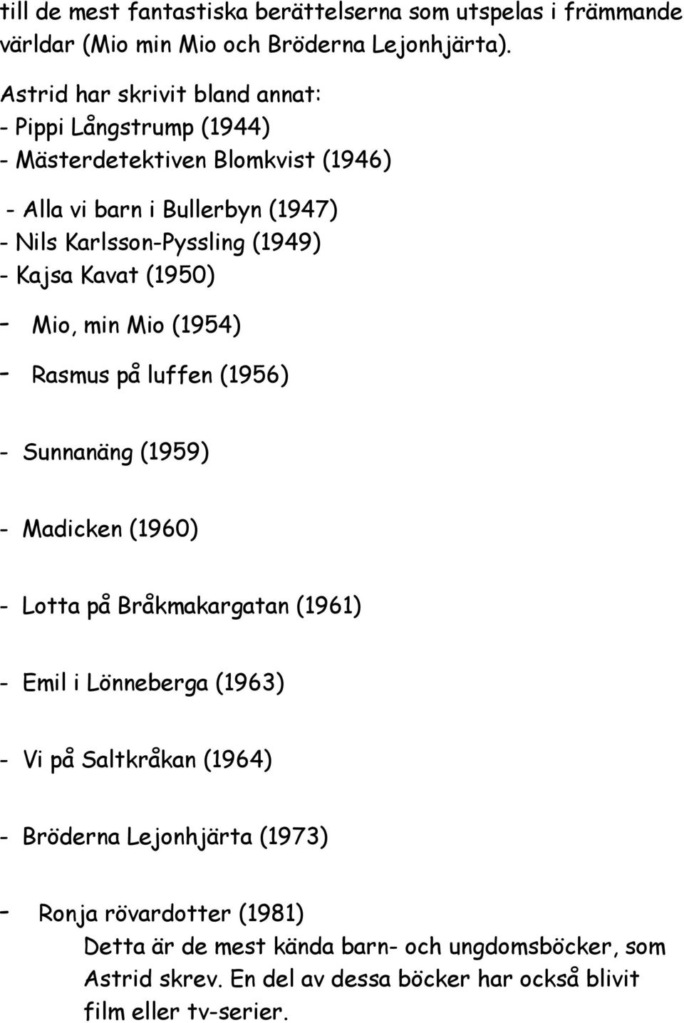 Kajsa Kavat (1950) - Mio, min Mio (1954) - Rasmus på luffen (1956) - Sunnanäng (1959) - Madicken (1960) - Lotta på Bråkmakargatan (1961) - Emil i Lönneberga