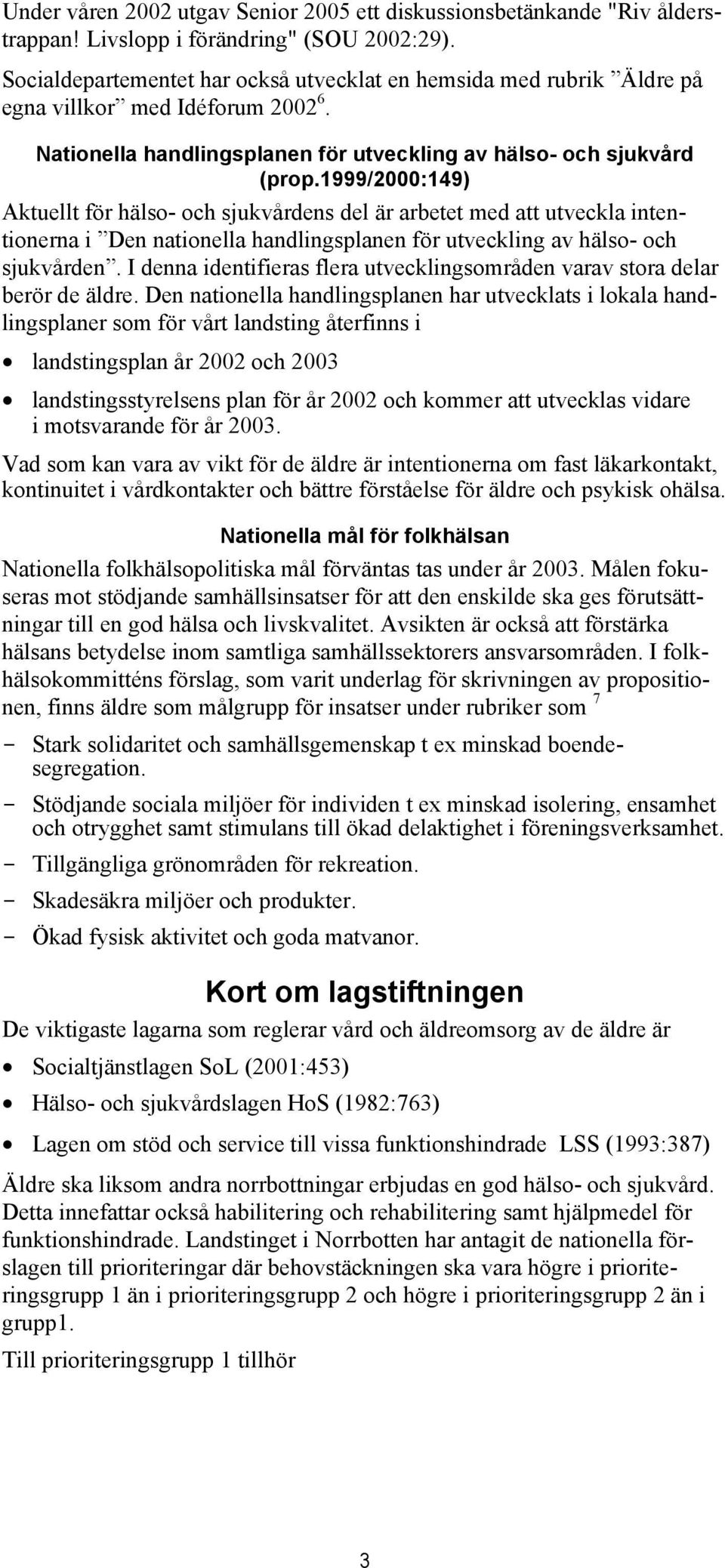 1999/2000:149) Aktuellt för hälso- och sjukvårdens del är arbetet med att utveckla intentionerna i Den nationella handlingsplanen för utveckling av hälso- och sjukvården.
