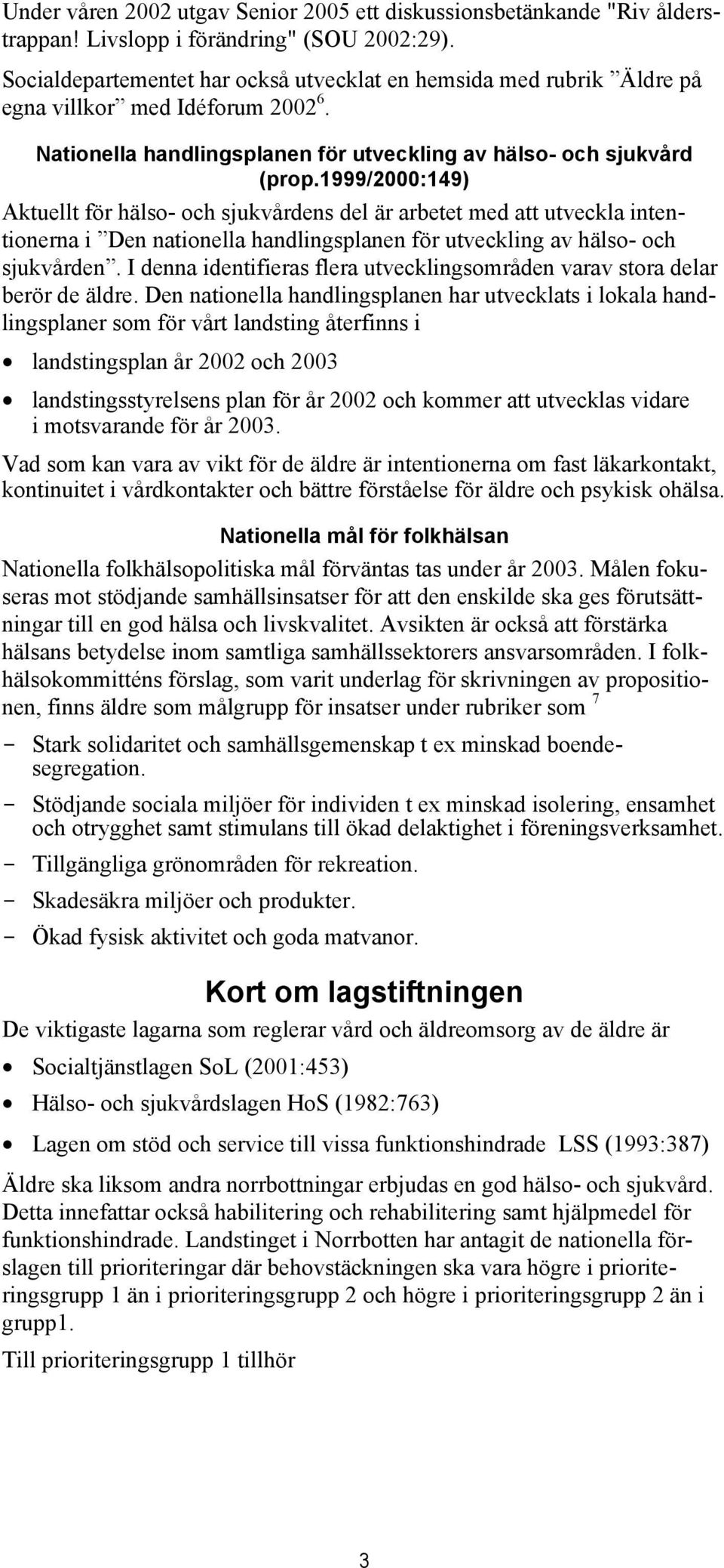 1999/2000:149) Aktuellt för hälso- och sjukvårdens del är arbetet med att utveckla intentionerna i Den nationella handlingsplanen för utveckling av hälso- och sjukvården.