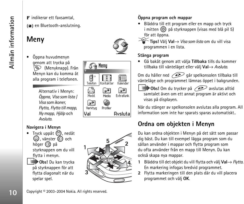 Navigera i Menyn Tryck uppåt, nedåt, vänster och höger på styrknappen om du vill flytta i menyn. Obs! Du kan trycka på styrknappen för att flytta diagonalt när du spelar spel.