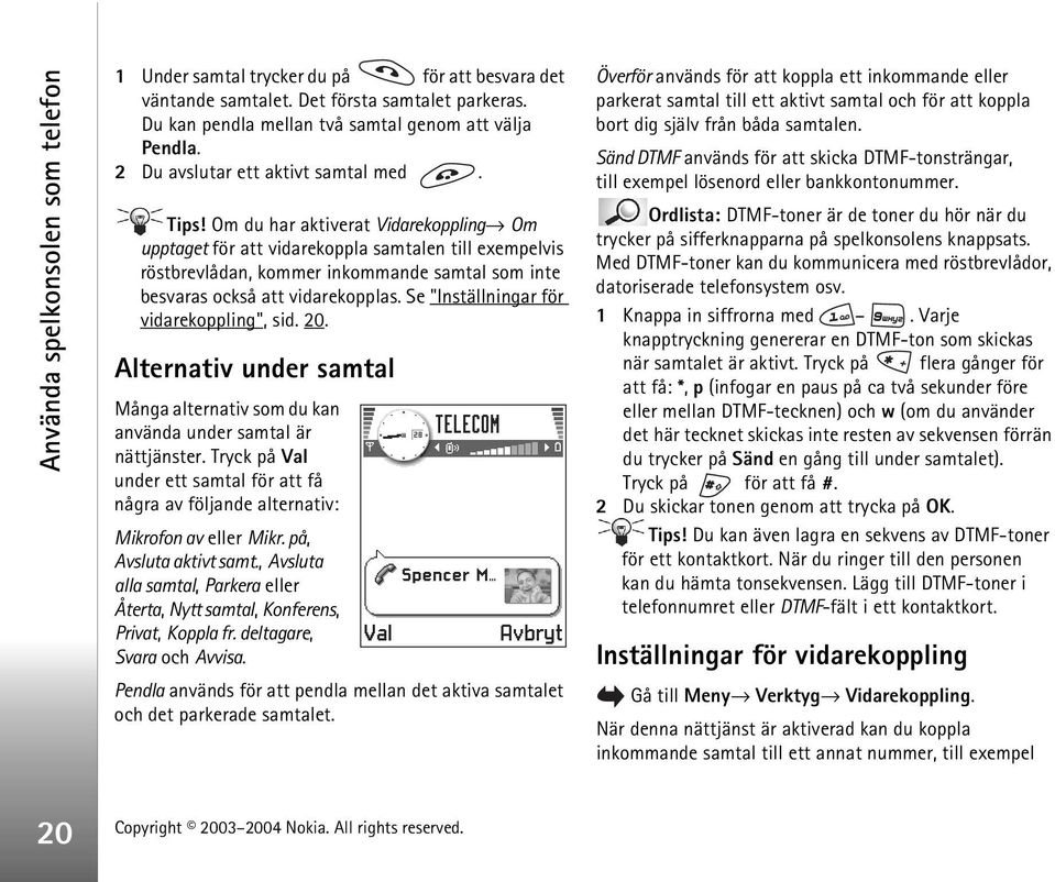 Om du har aktiverat Vidarekoppling Om upptaget för att vidarekoppla samtalen till exempelvis röstbrevlådan, kommer inkommande samtal som inte besvaras också att vidarekopplas.