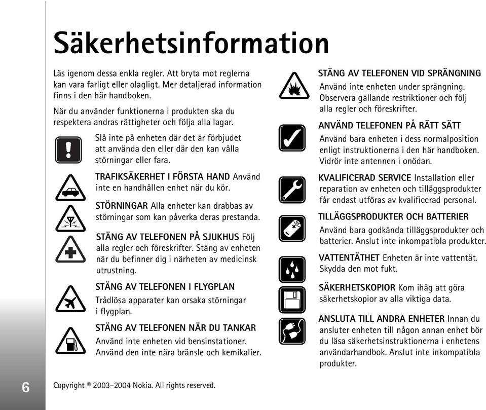 Slå inte på enheten där det är förbjudet att använda den eller där den kan vålla störningar eller fara. TRAFIKSÄKERHET I FÖRSTA HAND Använd inte en handhållen enhet när du kör.