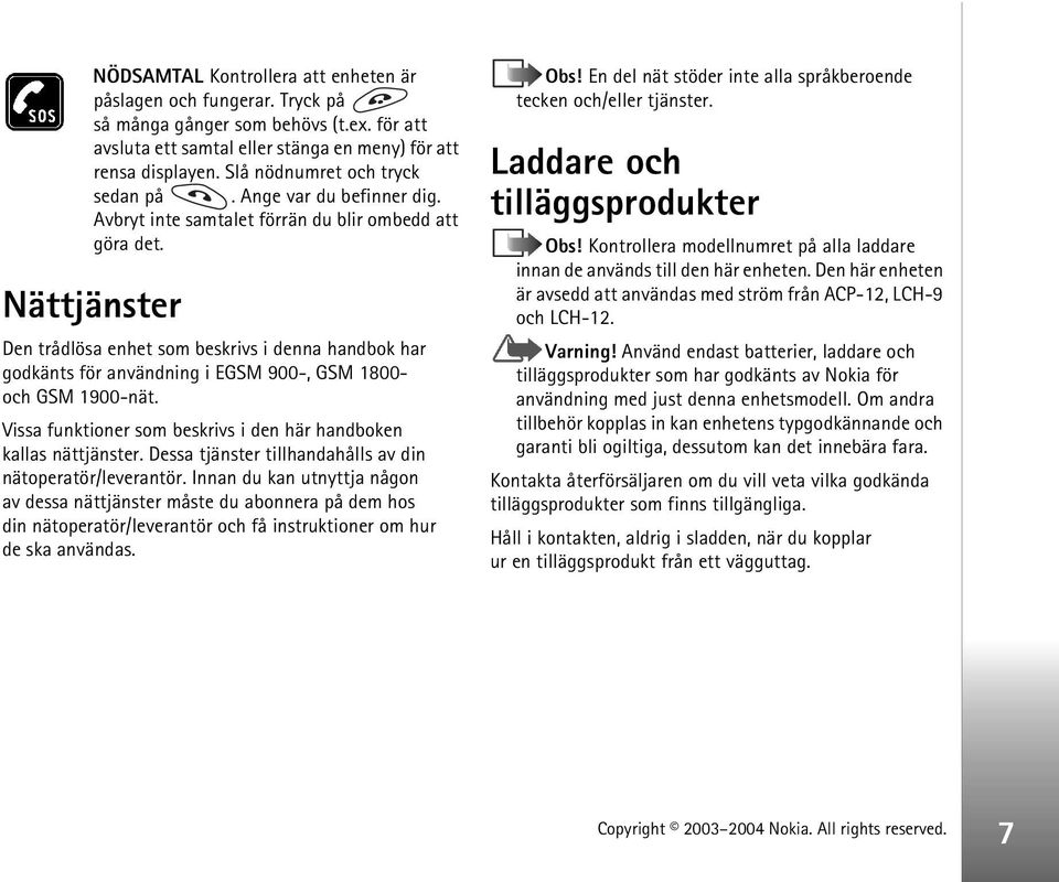 Nättjänster Den trådlösa enhet som beskrivs i denna handbok har godkänts för användning i EGSM 900-, GSM 1800- och GSM 1900-nät. Vissa funktioner som beskrivs i den här handboken kallas nättjänster.
