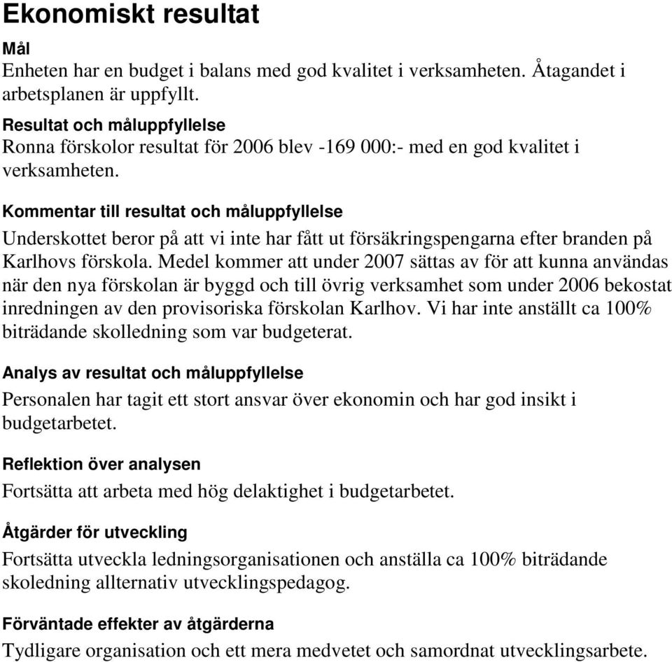 Kommentar till resultat och måluppfyllelse Underskottet beror på att vi inte har fått ut försäkringspengarna efter branden på Karlhovs förskola.