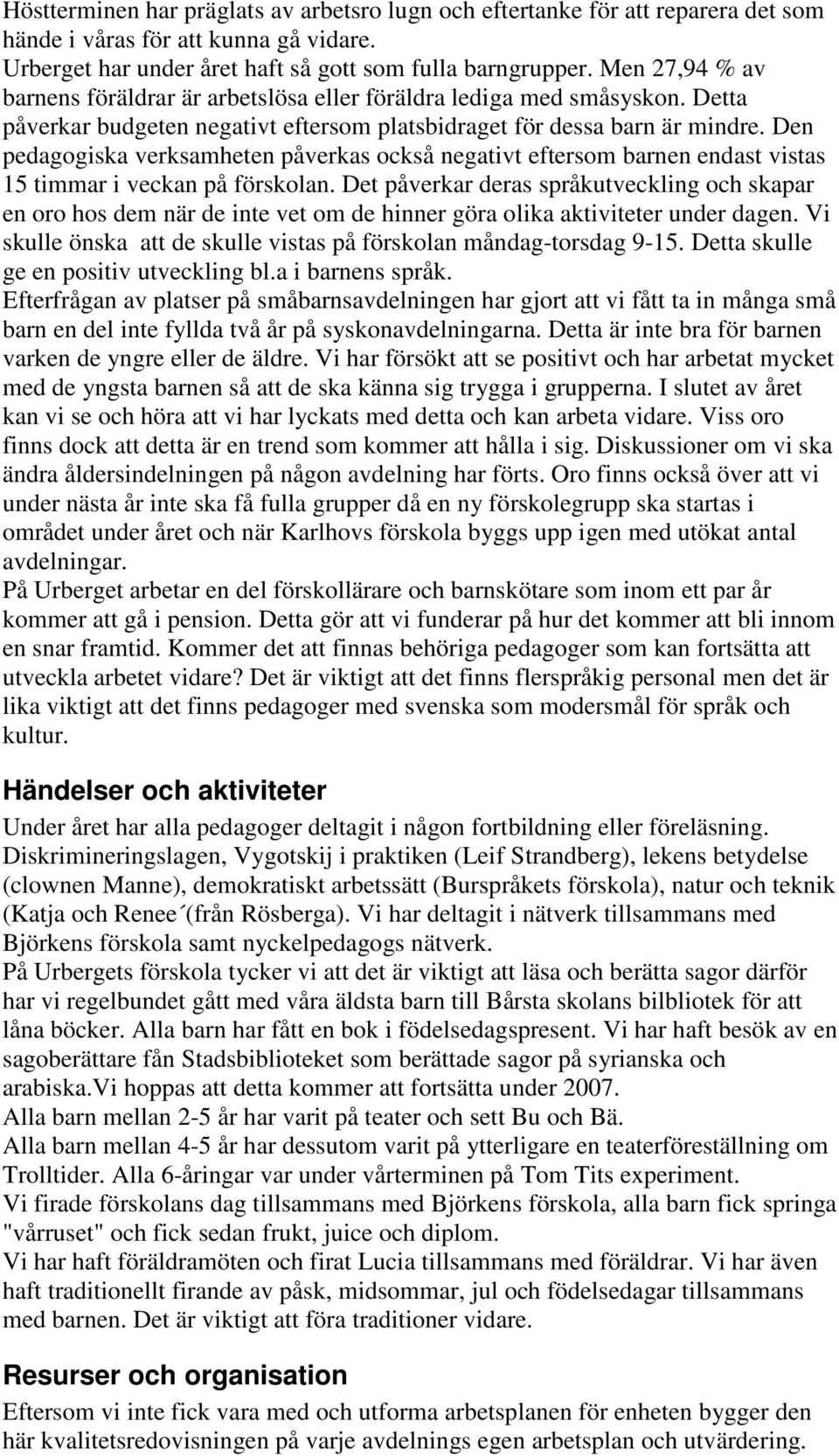 Den pedagogiska verksamheten påverkas också negativt eftersom barnen endast vistas 15 timmar i veckan på förskolan.