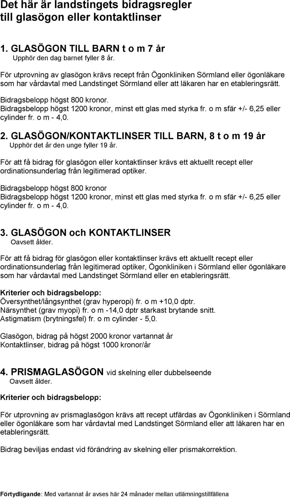 Bidragsbelopp högst 1200 kronor, minst ett glas med styrka fr. o m sfär +/- 6,25 eller cylinder fr. o m - 4,0. 2. GLASÖGON/KONTAKTLINSER TILL BARN, 8 t o m 19 år Upphör det år den unge fyller 19 år.