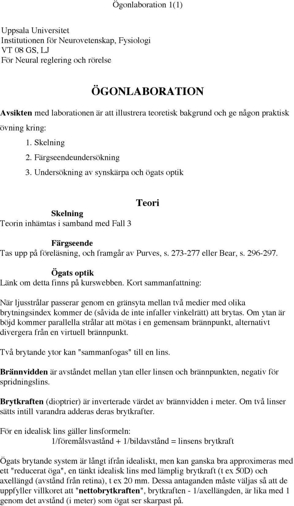 Undersökning av synskärpa och ögats optik Skelning Teorin inhämtas i samband med Fall 3 Teori Färgseende Tas upp på föreläsning, och framgår av Purves, s. 273-277 eller Bear, s. 296-297.