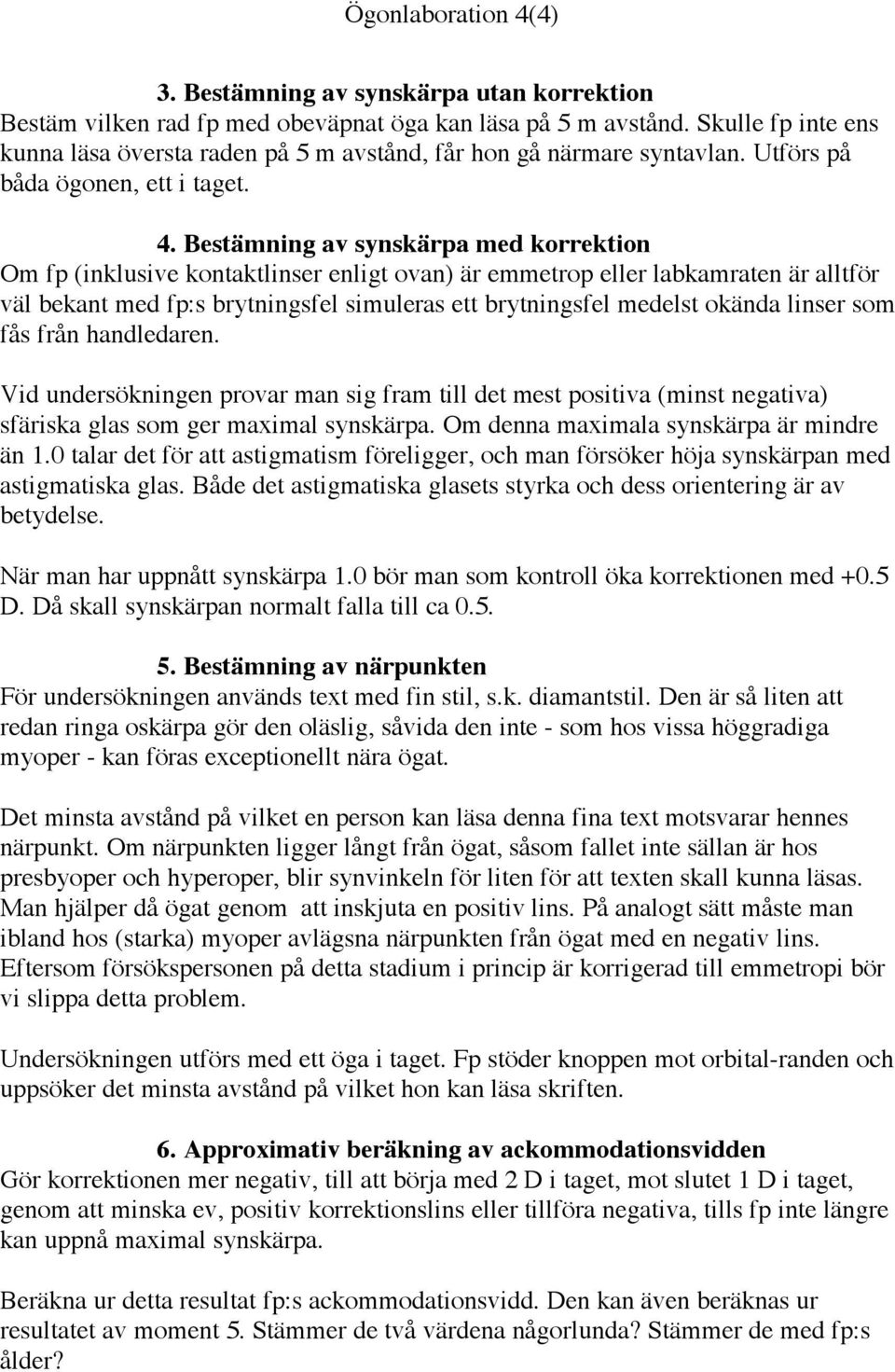 Bestämning av synskärpa med korrektion Om fp (inklusive kontaktlinser enligt ovan) är emmetrop eller labkamraten är alltför väl bekant med fp:s brytningsfel simuleras ett brytningsfel medelst okända