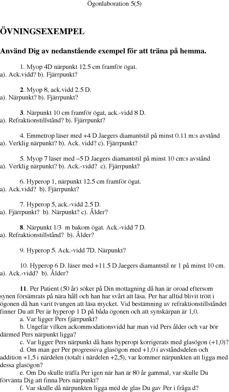 b). Ack. vidd? c). Fjärrpunkt? 5. Myop 7 läser med 5 D Jaegers diamantstil på minst 10 cm:s avstånd a). Verklig närpunkt? b). Ack.-vidd? c). Fjärrpunkt? 6. Hyperop 1, närpunkt 12.5 cm framför ögat.