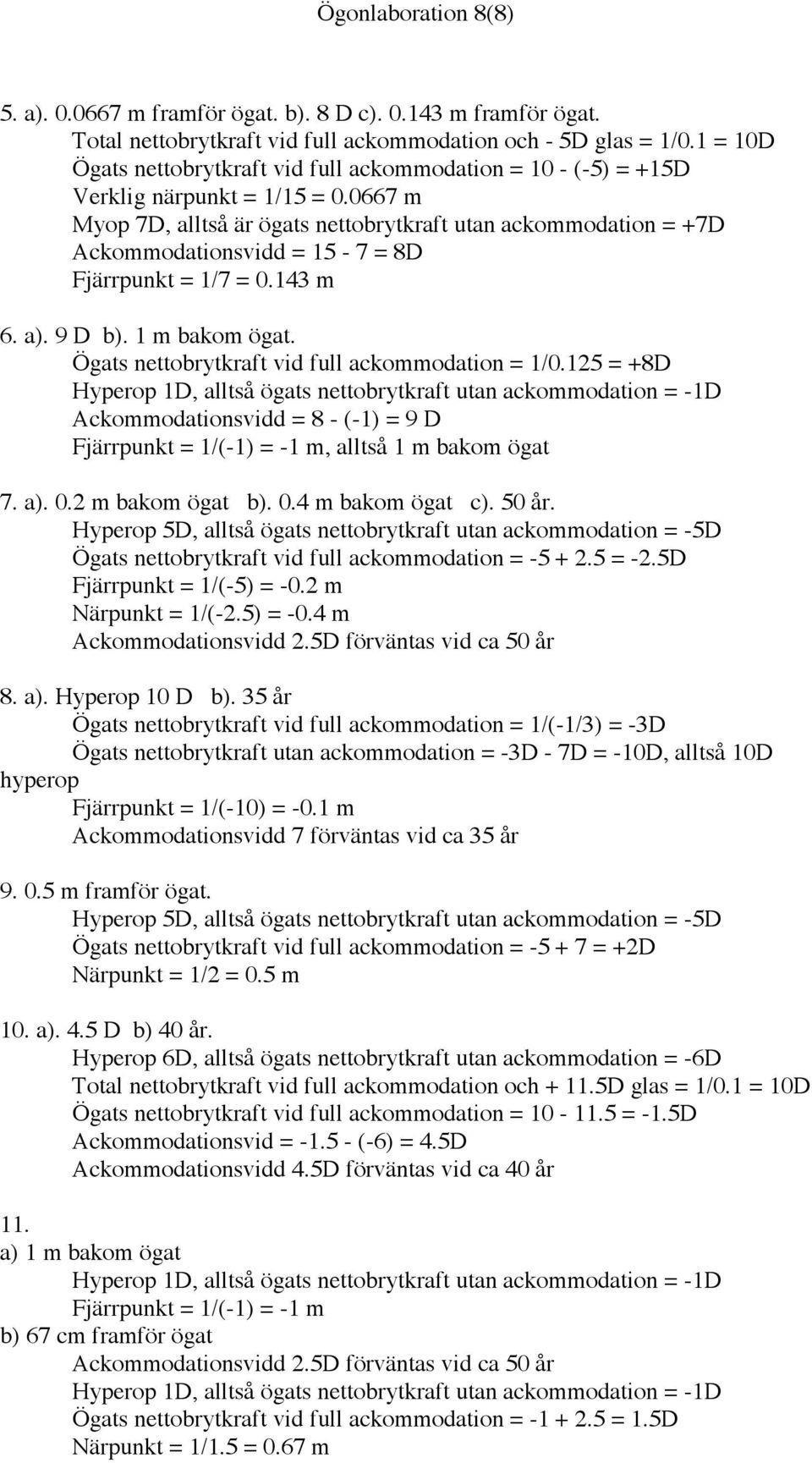 0667 m Myop 7D, alltså är ögats nettobrytkraft utan ackommodation = +7D Ackommodationsvidd = 15-7 = 8D Fjärrpunkt = 1/7 = 0.143 m 6. a). 9 D b). 1 m bakom ögat.