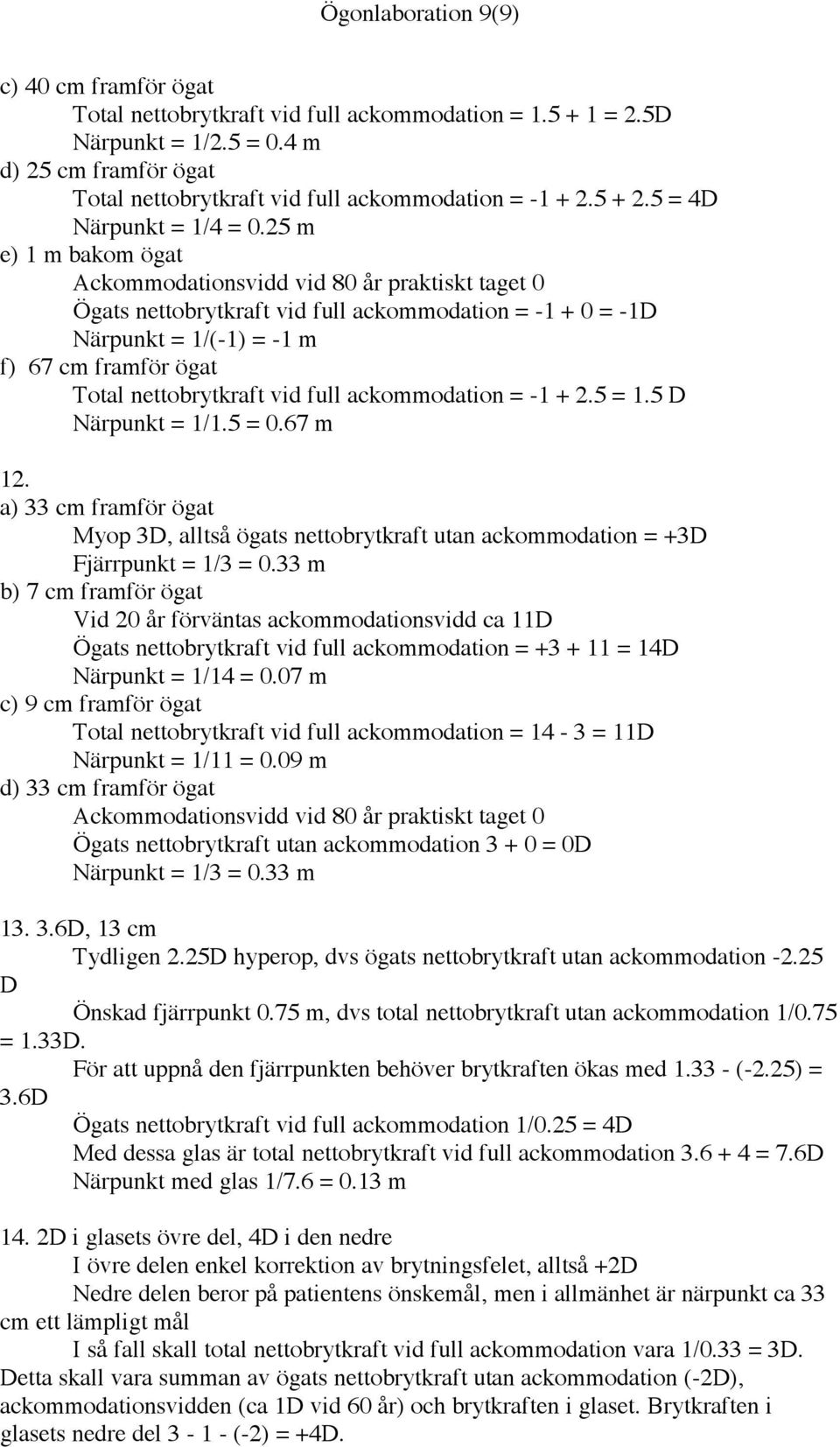 25 m e) 1 m bakom ögat Ackommodationsvidd vid 80 år praktiskt taget 0 Ögats nettobrytkraft vid full ackommodation = -1 + 0 = -1D Närpunkt = 1/(-1) = -1 m f) 67 cm framför ögat Total nettobrytkraft