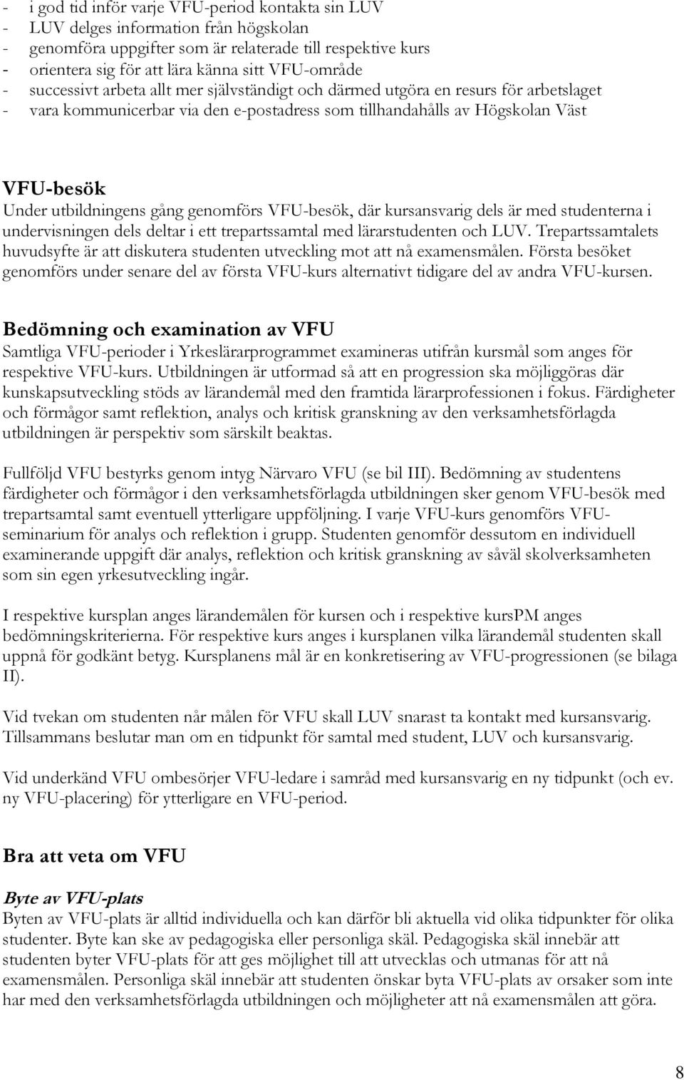 utbildningens gång genomförs VFU-besök, där kursansvarig dels är med studenterna i undervisningen dels deltar i ett trepartssamtal med lärarstudenten och LUV.