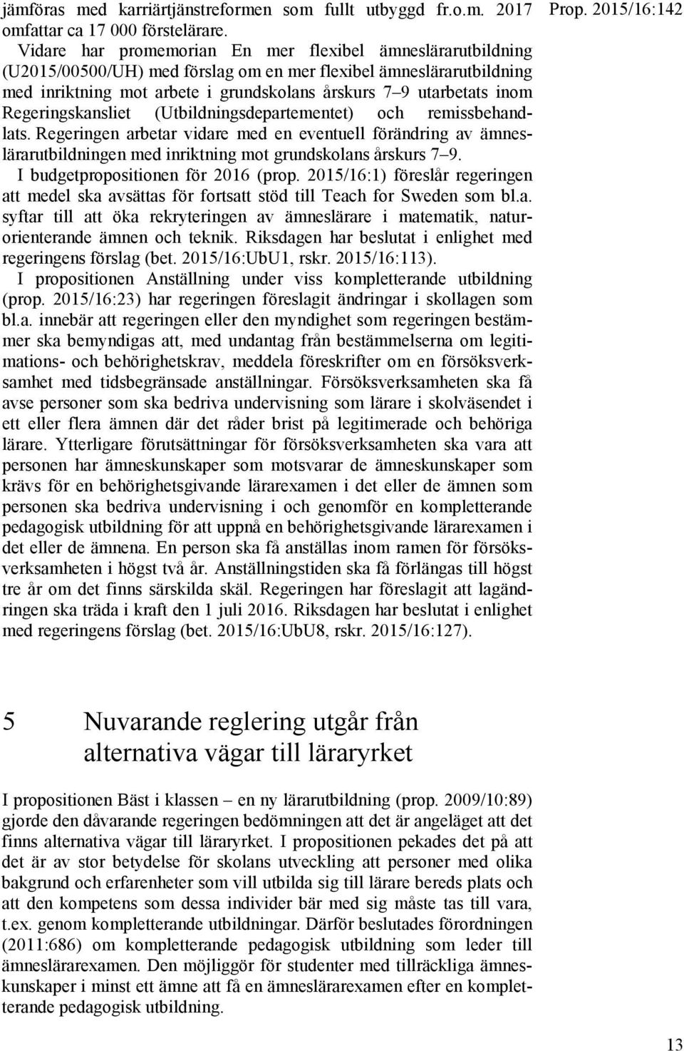 Regeringskansliet (Utbildningsdepartementet) och remissbehandlats. Regeringen arbetar vidare med en eventuell förändring av ämneslärarutbildningen med inriktning mot grundskolans årskurs 7 9.