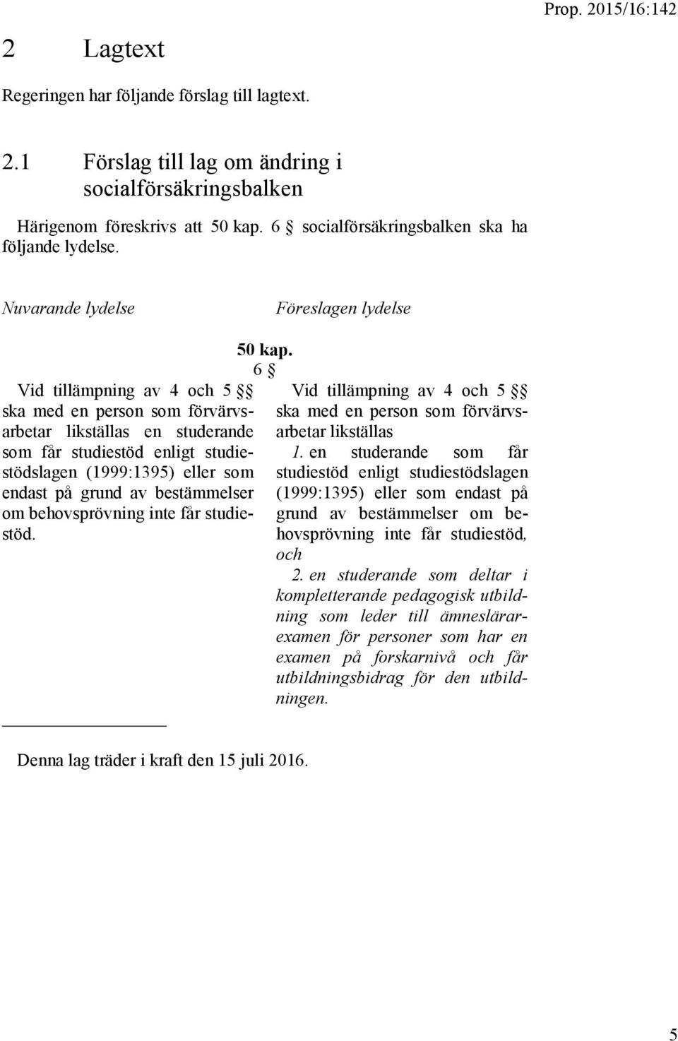 Nuvarande lydelse Föreslagen lydelse Vid tillämpning av 4 och 5 ska med en person som förvärvsarbetar likställas en studerande som får studiestöd enligt studiestödslagen (1999:1395) eller som endast