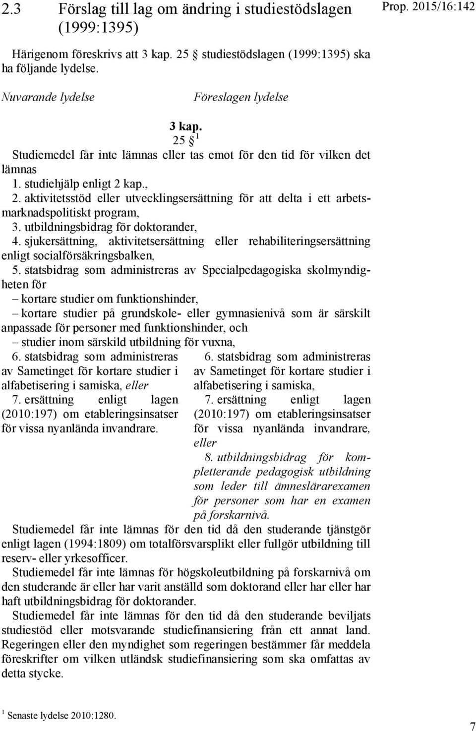 aktivitetsstöd eller utvecklingsersättning för att delta i ett arbetsmarknadspolitiskt program, 3. utbildningsbidrag för doktorander, 4.