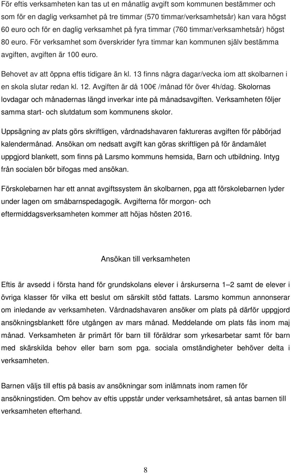 Behovet av att öppna eftis tidigare än kl. 13 finns några dagar/vecka iom att skolbarnen i en skola slutar redan kl. 12. Avgiften är då 100 /månad för över 4h/dag.