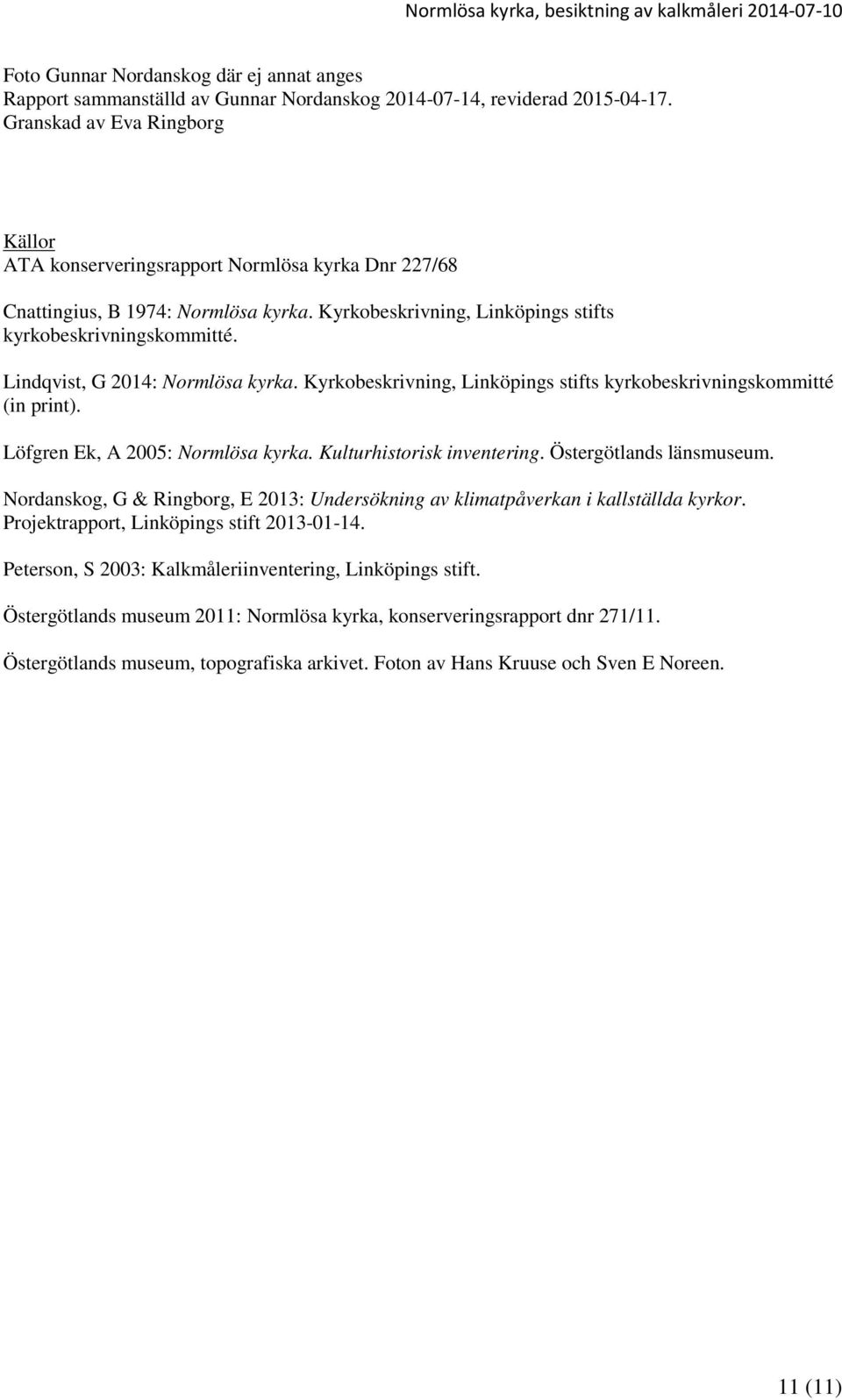 Lindqvist, G 2014: Normlösa kyrka. Kyrkobeskrivning, Linköpings stifts kyrkobeskrivningskommitté (in print). Löfgren Ek, A 2005: Normlösa kyrka. Kulturhistorisk inventering. Östergötlands länsmuseum.