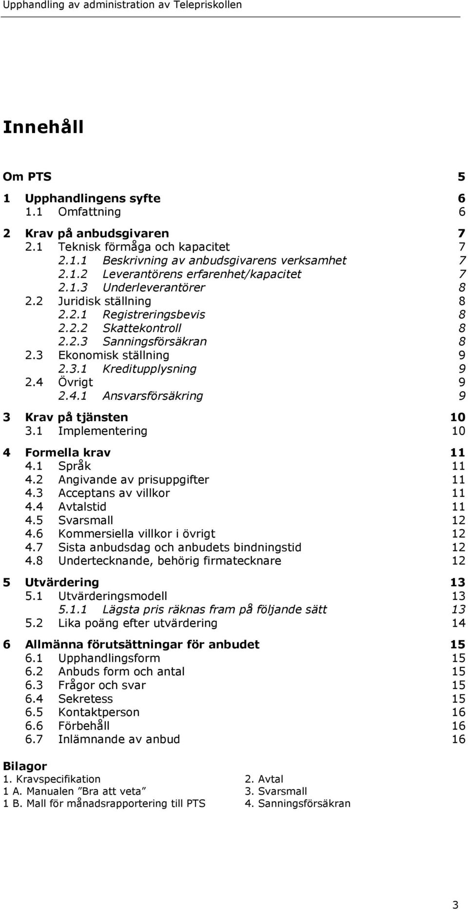 Övrigt 9 2.4.1 Ansvarsförsäkring 9 3 Krav på tjänsten 10 3.1 Implementering 10 4 Formella krav 11 4.1 Språk 11 4.2 Angivande av prisuppgifter 11 4.3 Acceptans av villkor 11 4.4 Avtalstid 11 4.