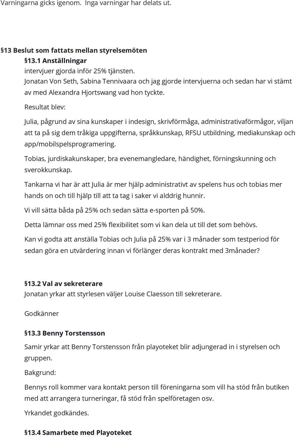Resultat blev: Julia, pågrund av sina kunskaper i indesign, skrivförmåga, administrativaförmågor, viljan att ta på sig dem tråkiga uppgifterna, språkkunskap, RFSU utbildning, mediakunskap och