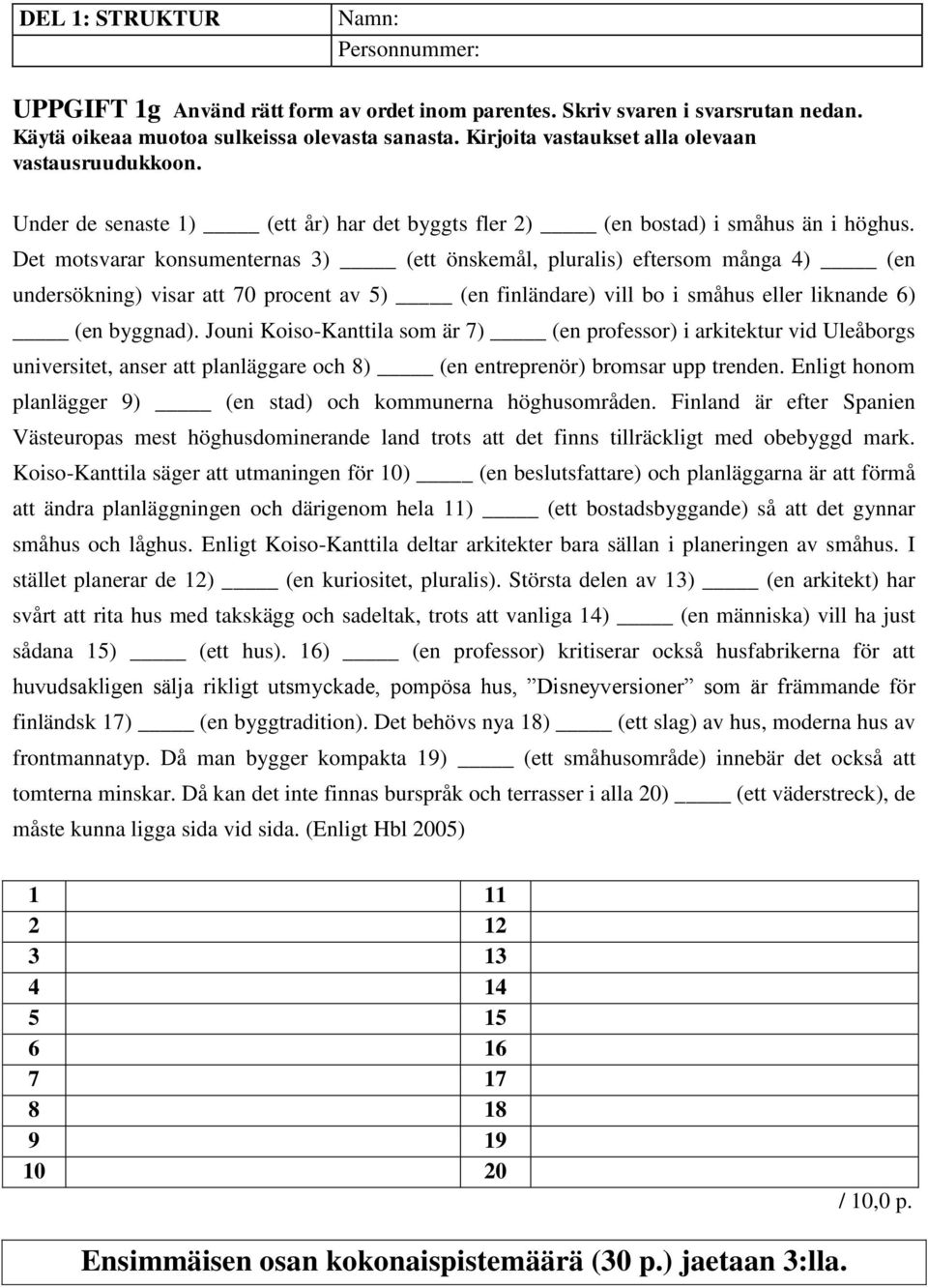 Det motsvarar konsumenternas 3) (ett önskemål, pluralis) eftersom många 4) (en undersökning) visar att 70 procent av 5) (en finländare) vill bo i småhus eller liknande 6) (en byggnad).