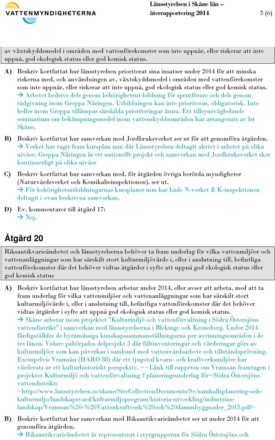 riskerar att inte uppnå, god ekologisk status eller god kemisk status. Arbetet bedrivs dels genom behörighetsut-bildning för sprutförare och dels genom rådgivning inom Greppa Näringen.