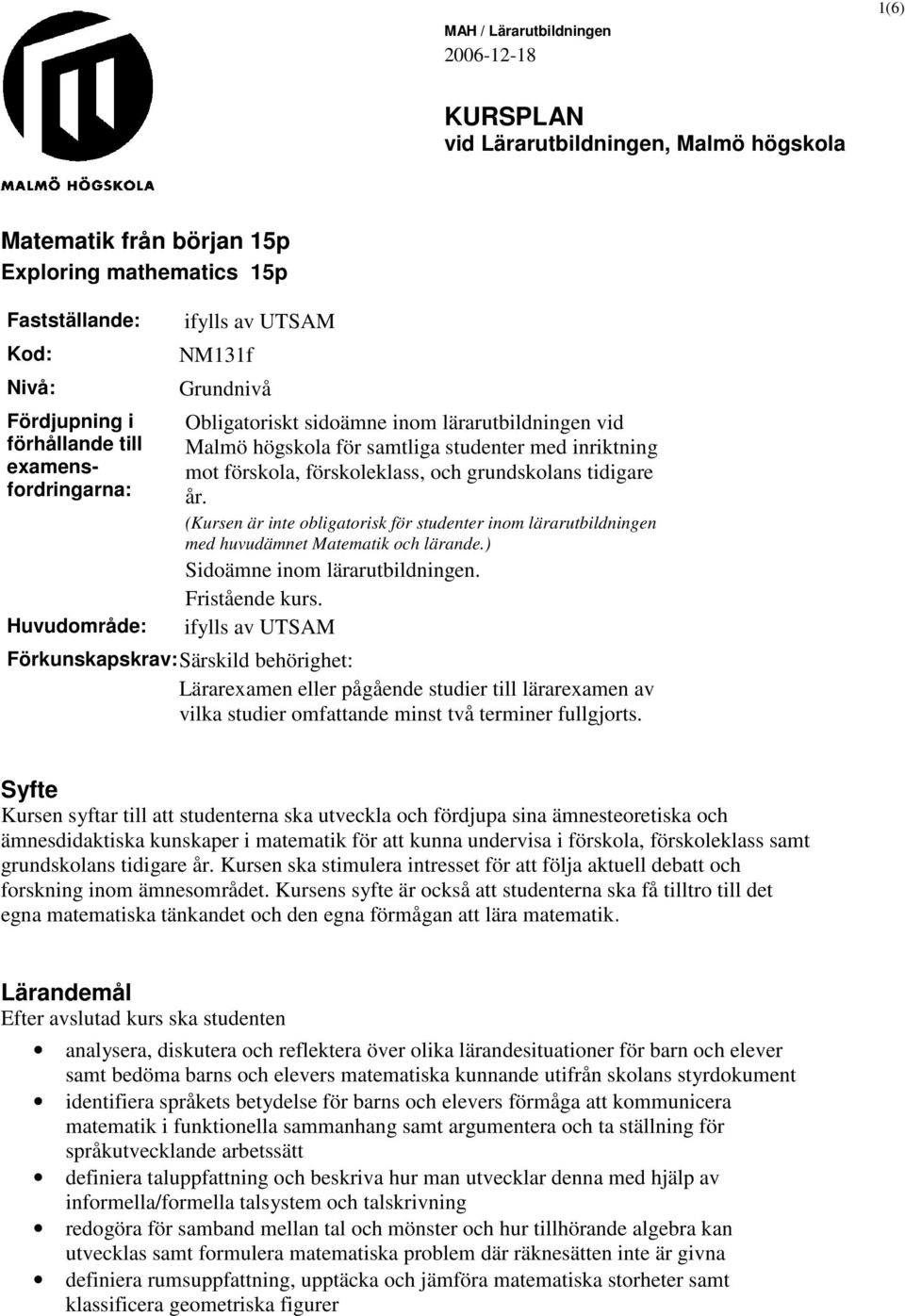 och grundskolans tidigare år. (Kursen är inte obligatorisk för studenter inom lärarutbildningen med huvudämnet Matematik och lärande.) Sidoämne inom lärarutbildningen. Fristående kurs.