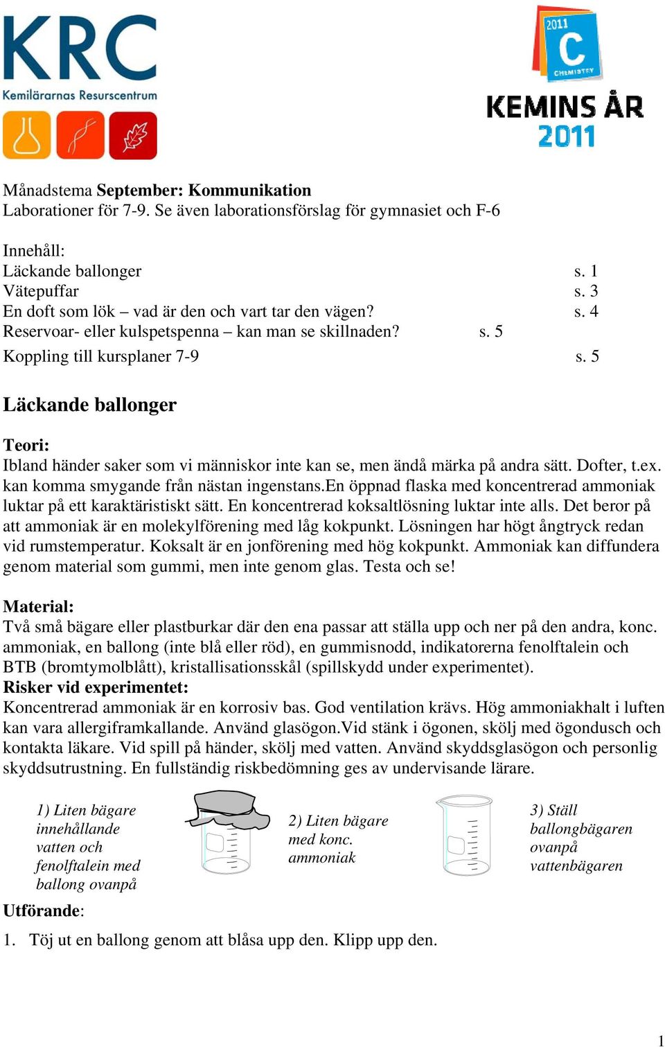 5 Läckande ballonger Ibland händer saker som vi människor inte kan se, men ändå märka på andra sätt. Dofter, t.ex. kan komma smygande från nästan ingenstans.