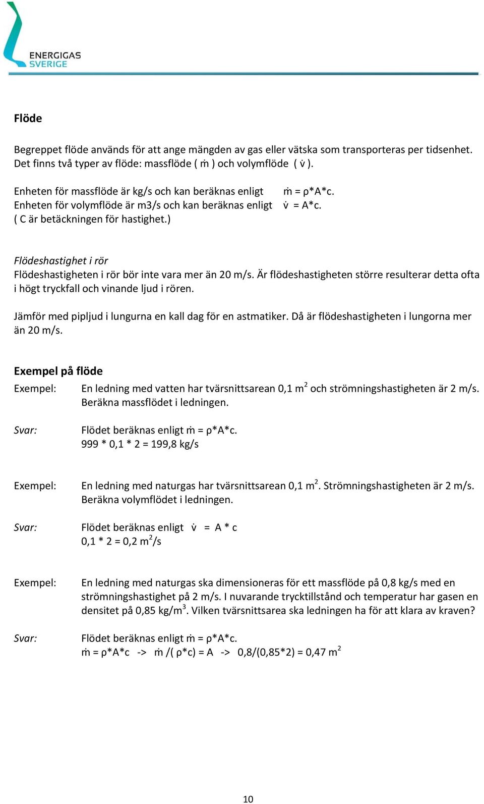 Flödeshastighet i rör Flödeshastigheten i rör bör inte vara mer än 20 m/s. Är flödeshastigheten större resulterar detta ofta i högt tryckfall och vinande ljud i rören.