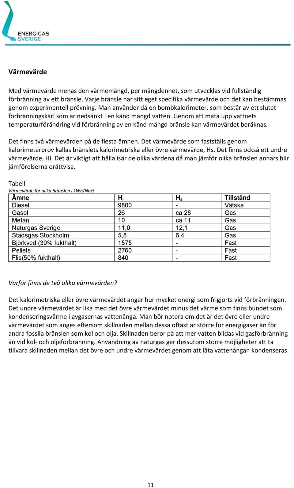 Man använder då en bombkalorimeter, som består av ett slutet förbränningskärl som är nedsänkt i en känd mängd vatten.