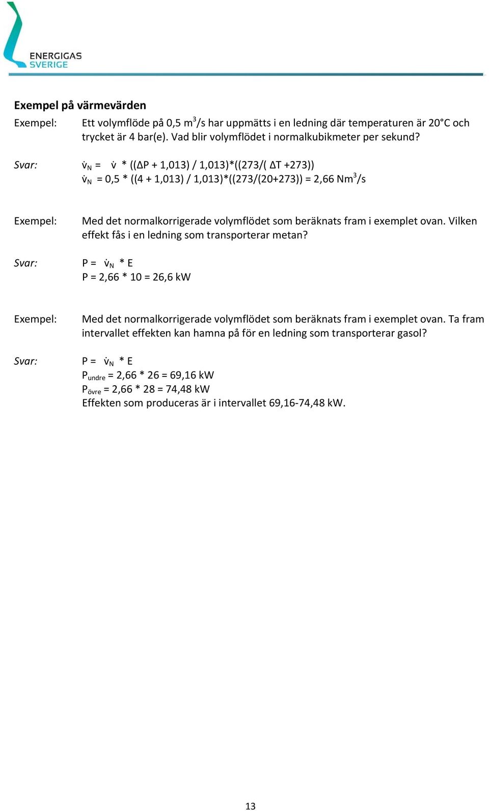 ovan. Vilken effekt fås i en ledning som transporterar metan? P = v N * E P = 2,66 * 10 = 26,6 kw Med det normalkorrigerade volymflödet som beräknats fram i exemplet ovan.