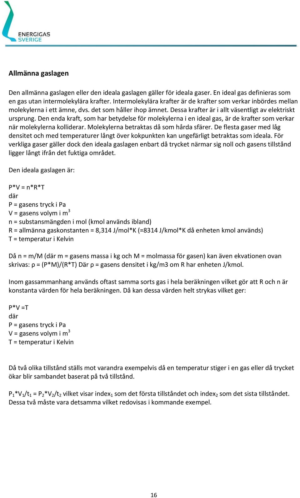 Den enda kraft, som har betydelse för molekylerna i en ideal gas, är de krafter som verkar när molekylerna kolliderar. Molekylerna betraktas då som hårda sfärer.