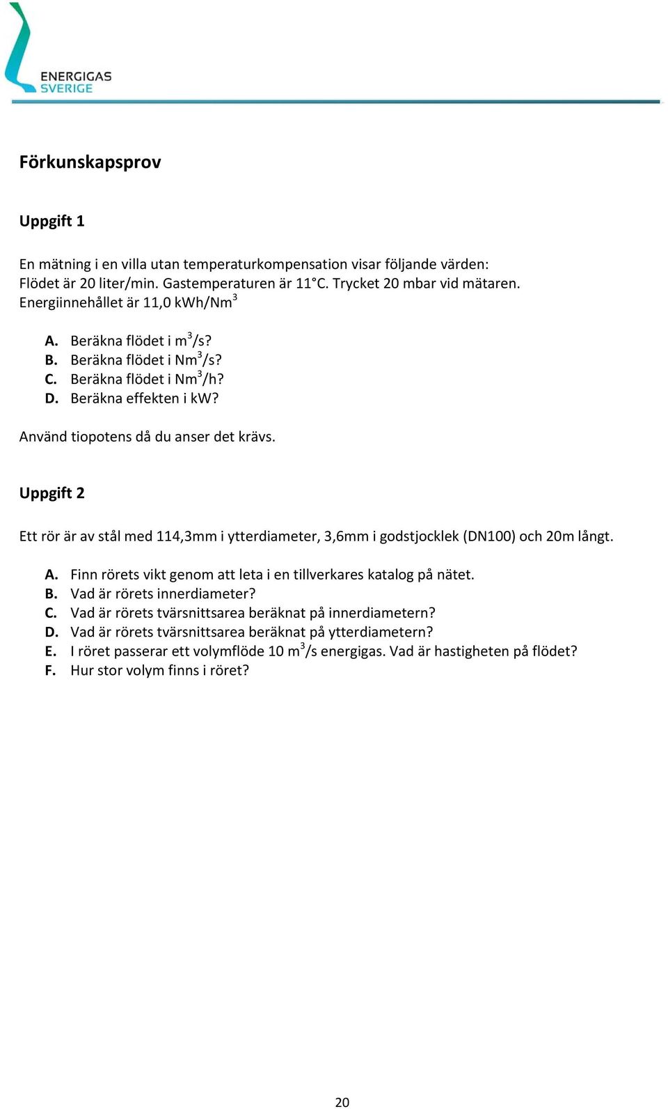 Uppgift 2 Ett rör är av stål med 114,3mm i ytterdiameter, 3,6mm i godstjocklek (DN100) och 20m långt. A. Finn rörets vikt genom att leta i en tillverkares katalog på nätet. B.