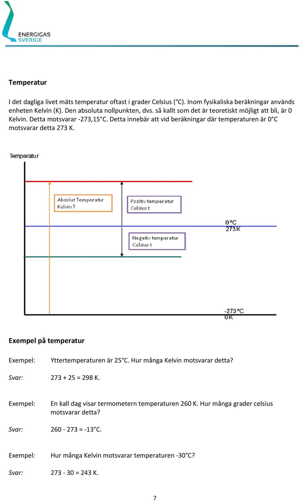 Detta innebär att vid beräkningar där temperaturen är 0 C motsvarar detta 273 K. Exempel på temperatur Yttertemperaturen är 25 C.