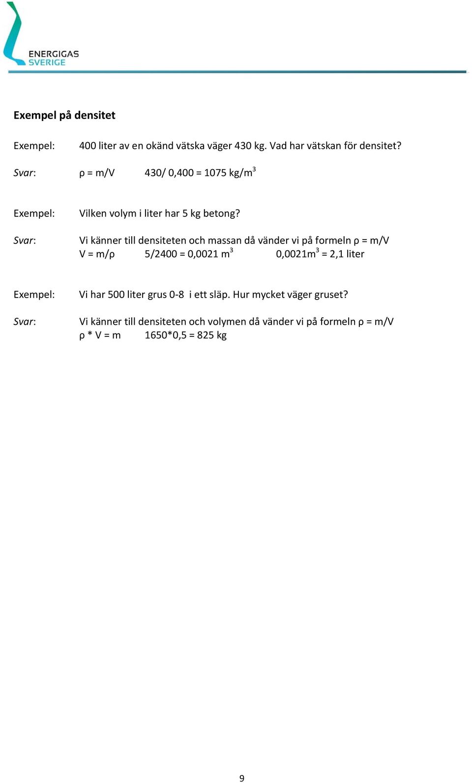 Vi känner till densiteten och massan då vänder vi på formeln ρ = m/v V = m/ρ 5/2400 = 0,0021 m 3 0,0021m 3 =