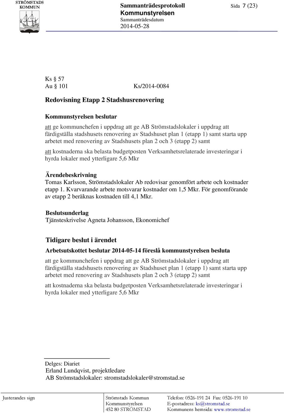 investeringar i hyrda lokaler med ytterligare 5,6 Mkr Tomas Karlsson, Strömstadslokaler Ab redovisar genomfört arbete och kostnader etapp 1. Kvarvarande arbete motsvarar kostnader om 1,5 Mkr.