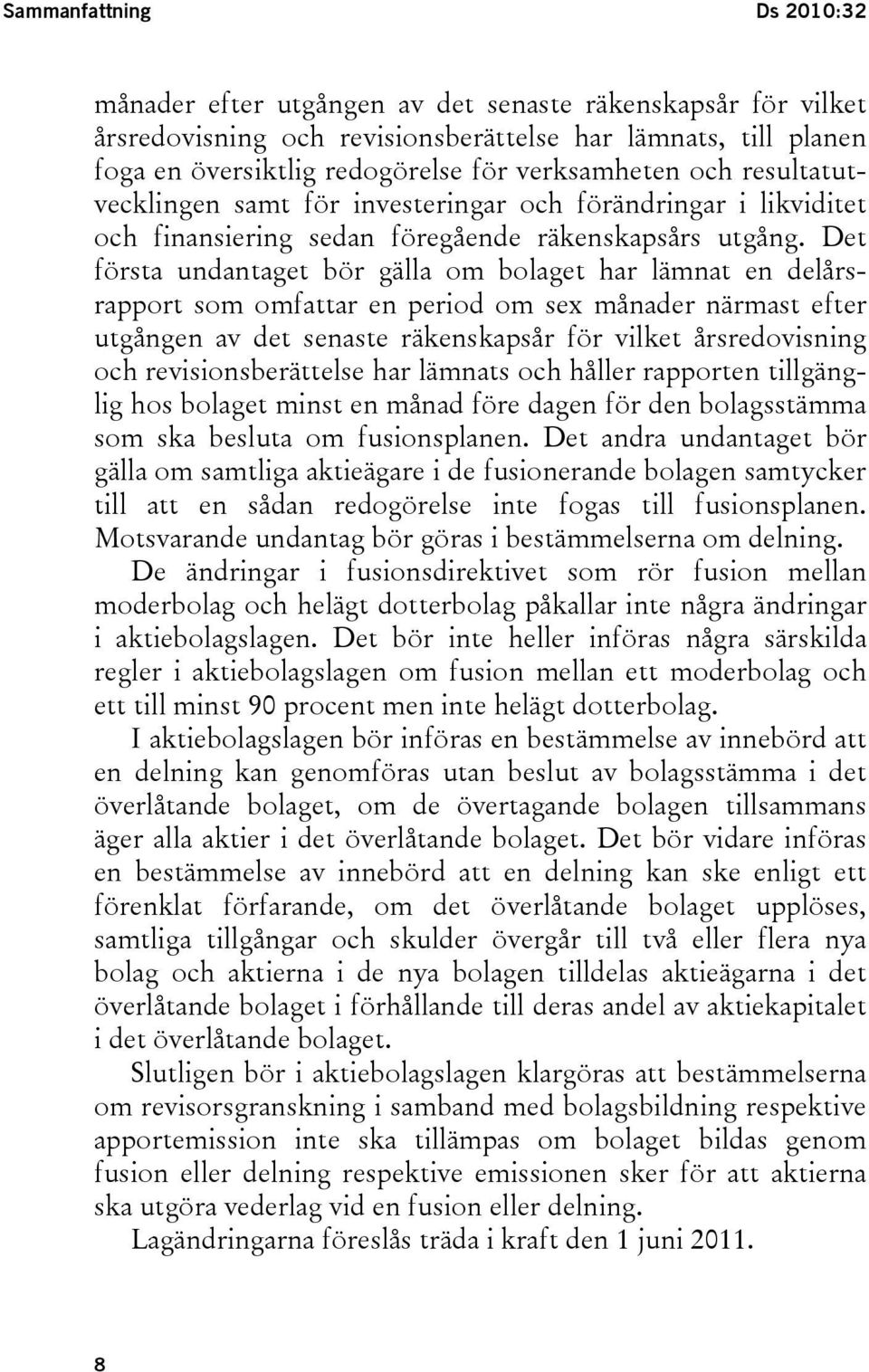 Det första undantaget bör gälla om bolaget har lämnat en delårsrapport som omfattar en period om sex månader närmast efter utgången av det senaste räkenskapsår för vilket årsredovisning och