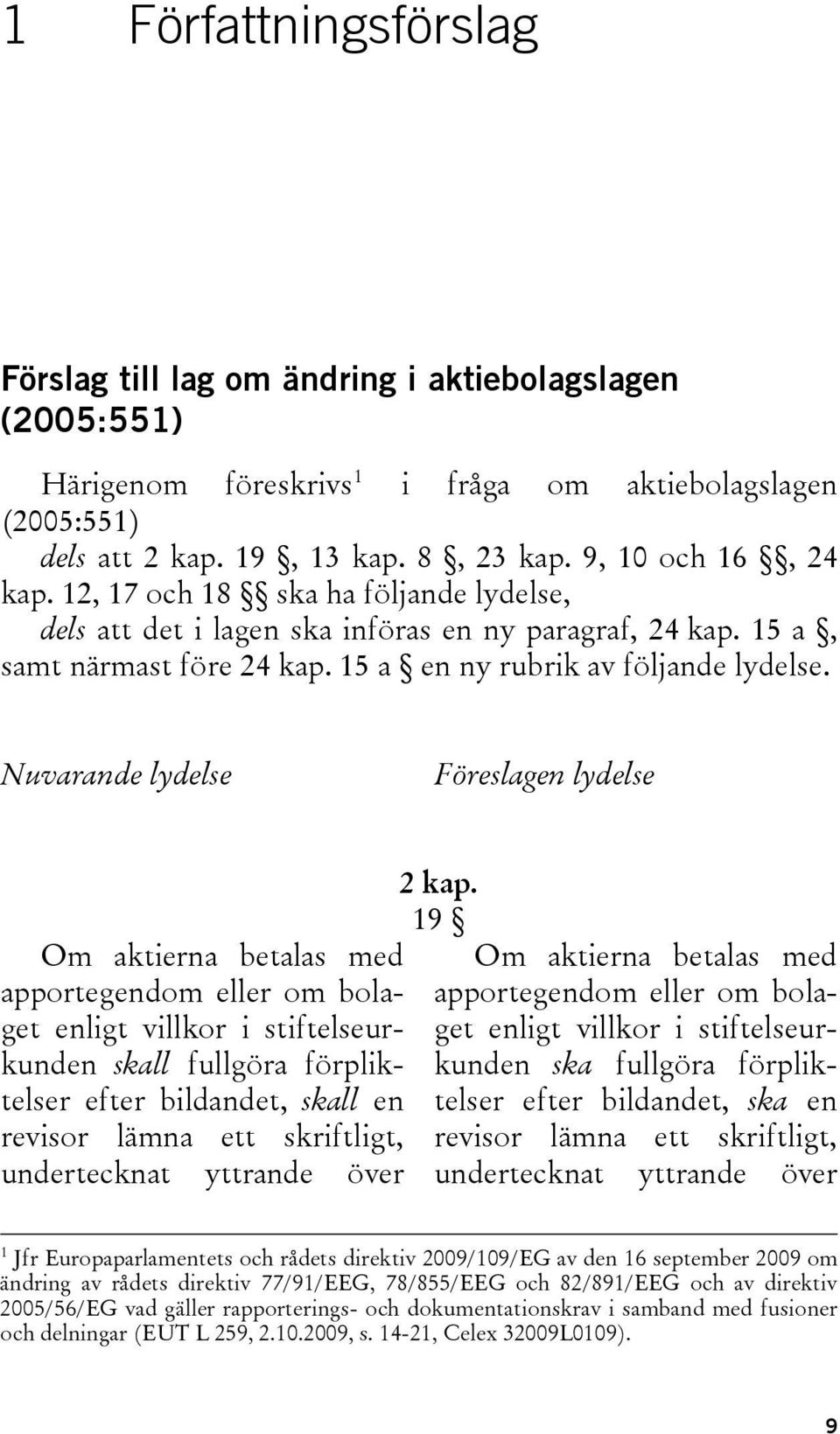 Nuvarande lydelse Föreslagen lydelse Om aktierna betalas med apportegendom eller om bolaget enligt villkor i stiftelseurkunden skall fullgöra förpliktelser efter bildandet, skall en revisor lämna ett