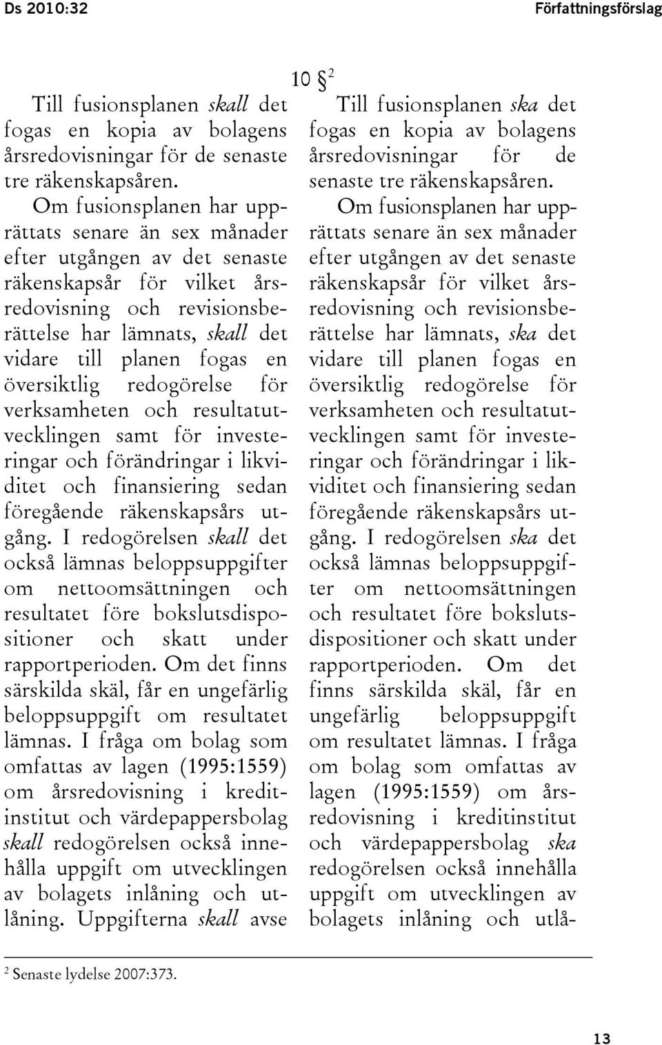 översiktlig redogörelse för verksamheten och resultatutvecklingen samt för investeringar och förändringar i likviditet och finansiering sedan föregående räkenskapsårs utgång.