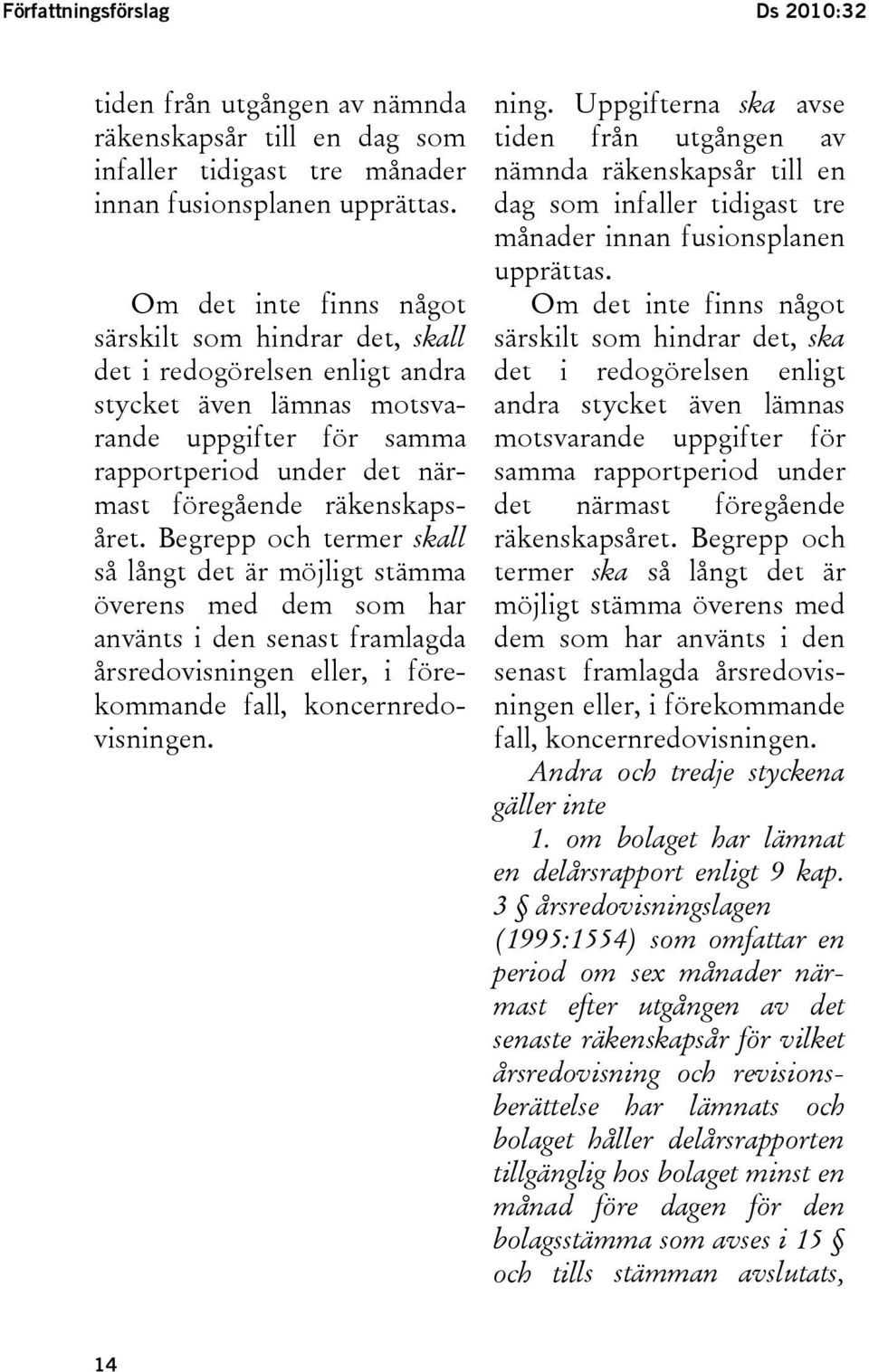 Begrepp och termer skall så långt det är möjligt stämma överens med dem som har använts i den senast framlagda årsredovisningen eller, i förekommande fall, koncernredovisningen. ning.